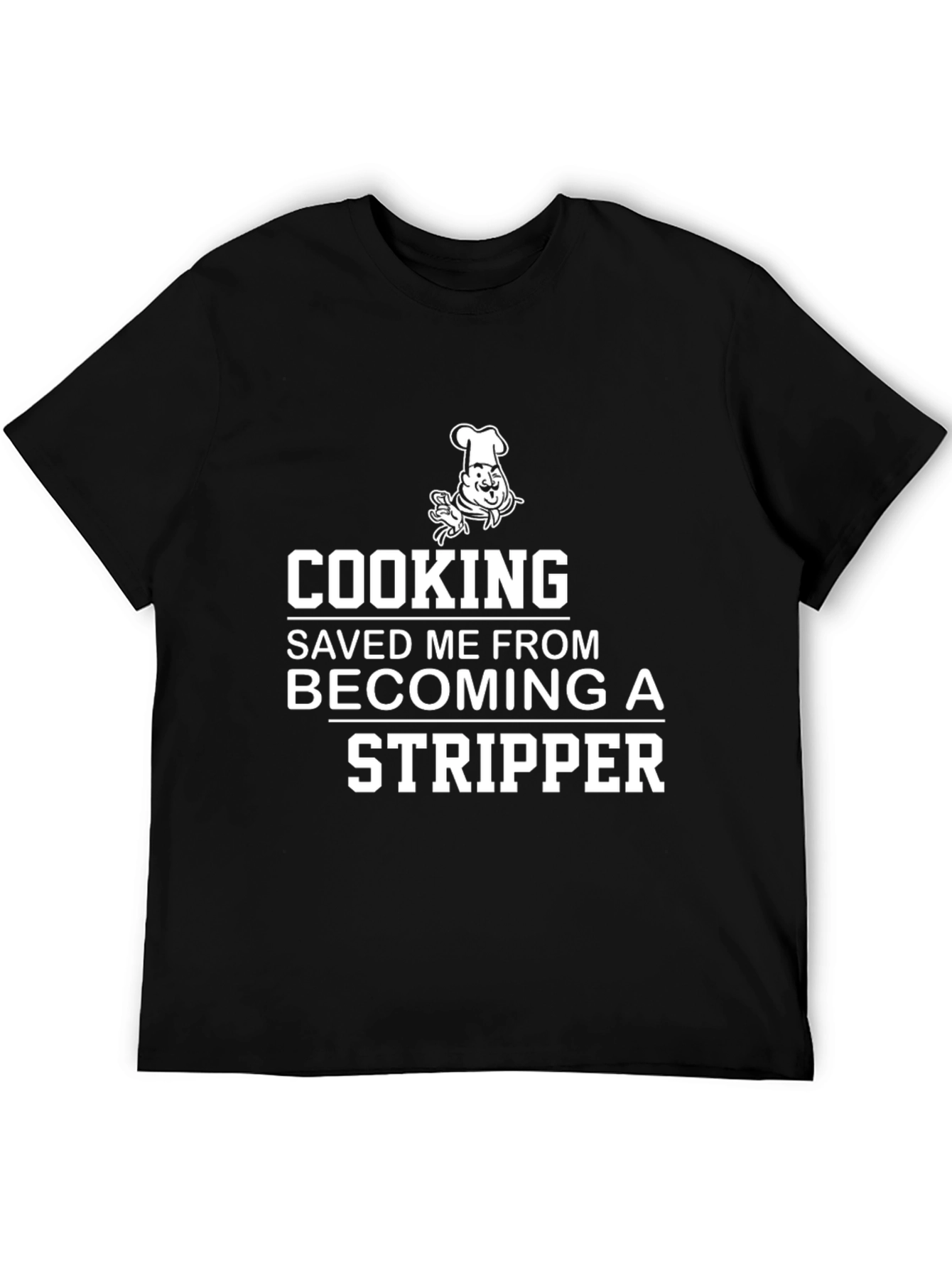 Cooking Saved Me From Becoming A Stripper T-Shirt