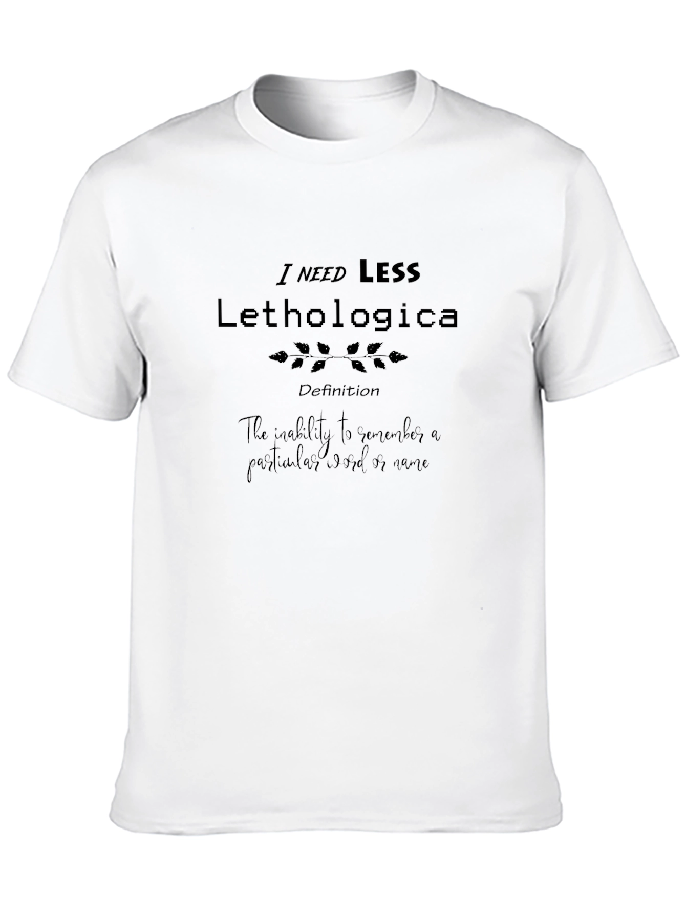 I Need Less Lethologica Definition Black T-Shirt