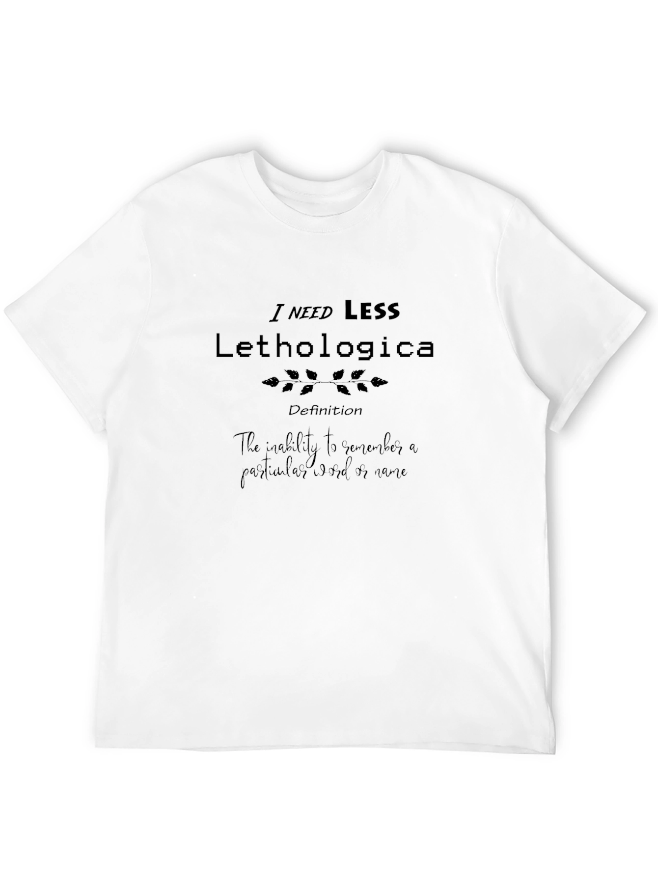 I Need Less Lethologica Definition Black T-Shirt