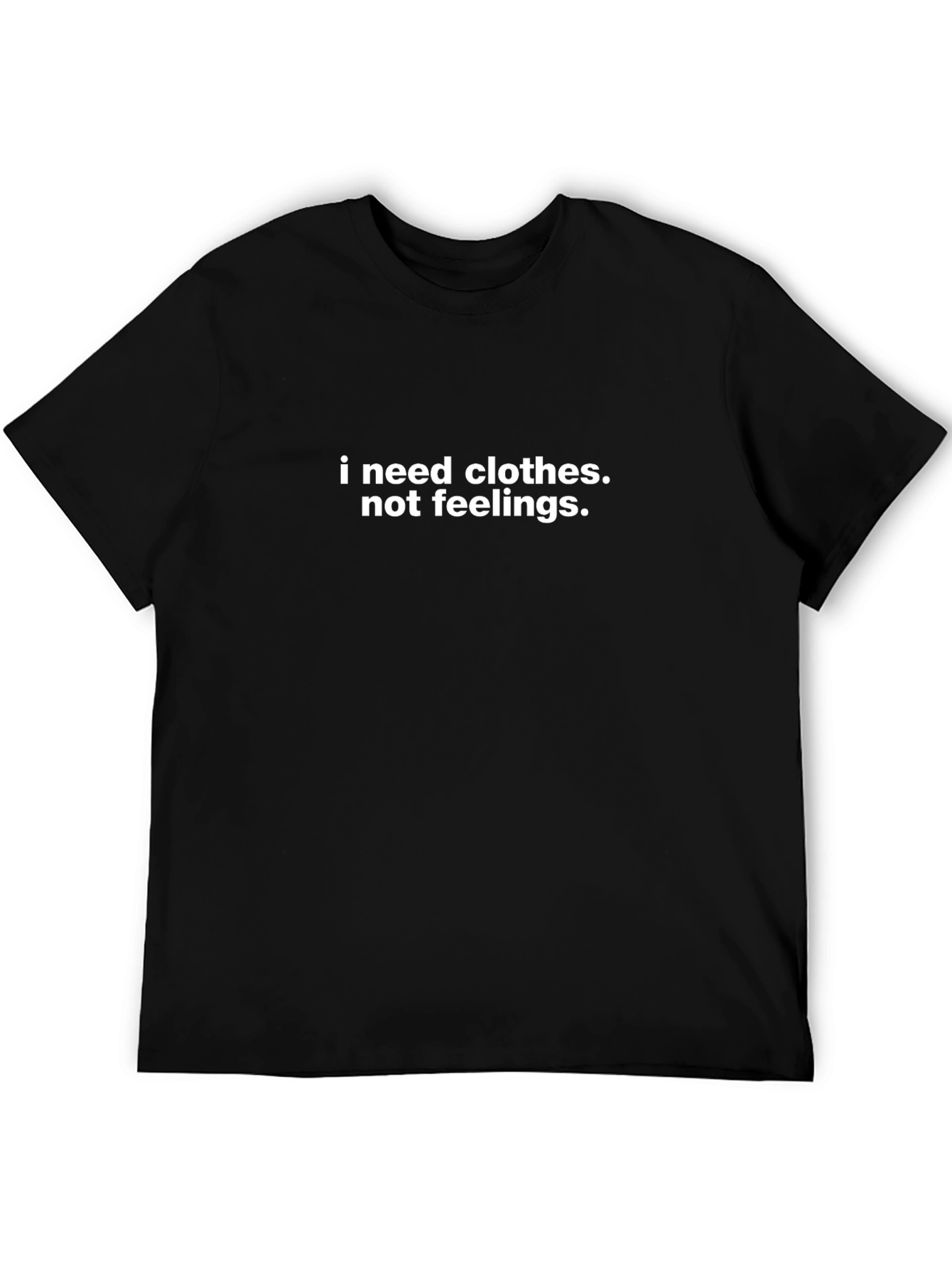 I Need Clothes Not Feelings T-Shirt