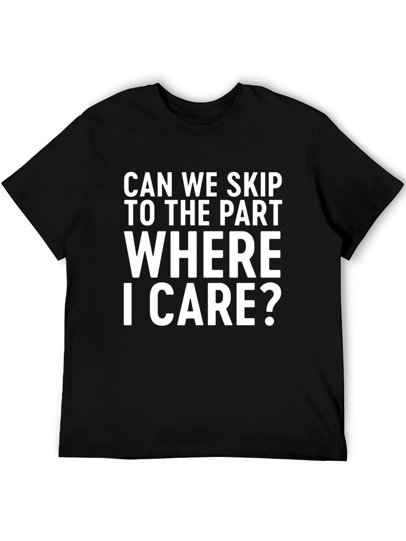 Funny Sarcastic Statement T-Shirt: Skip to Where I Care
