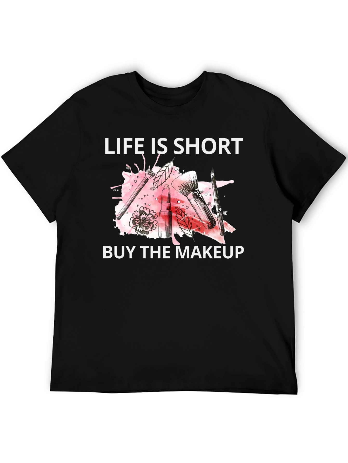 Life is Short Buy the Makeup T-Shirt