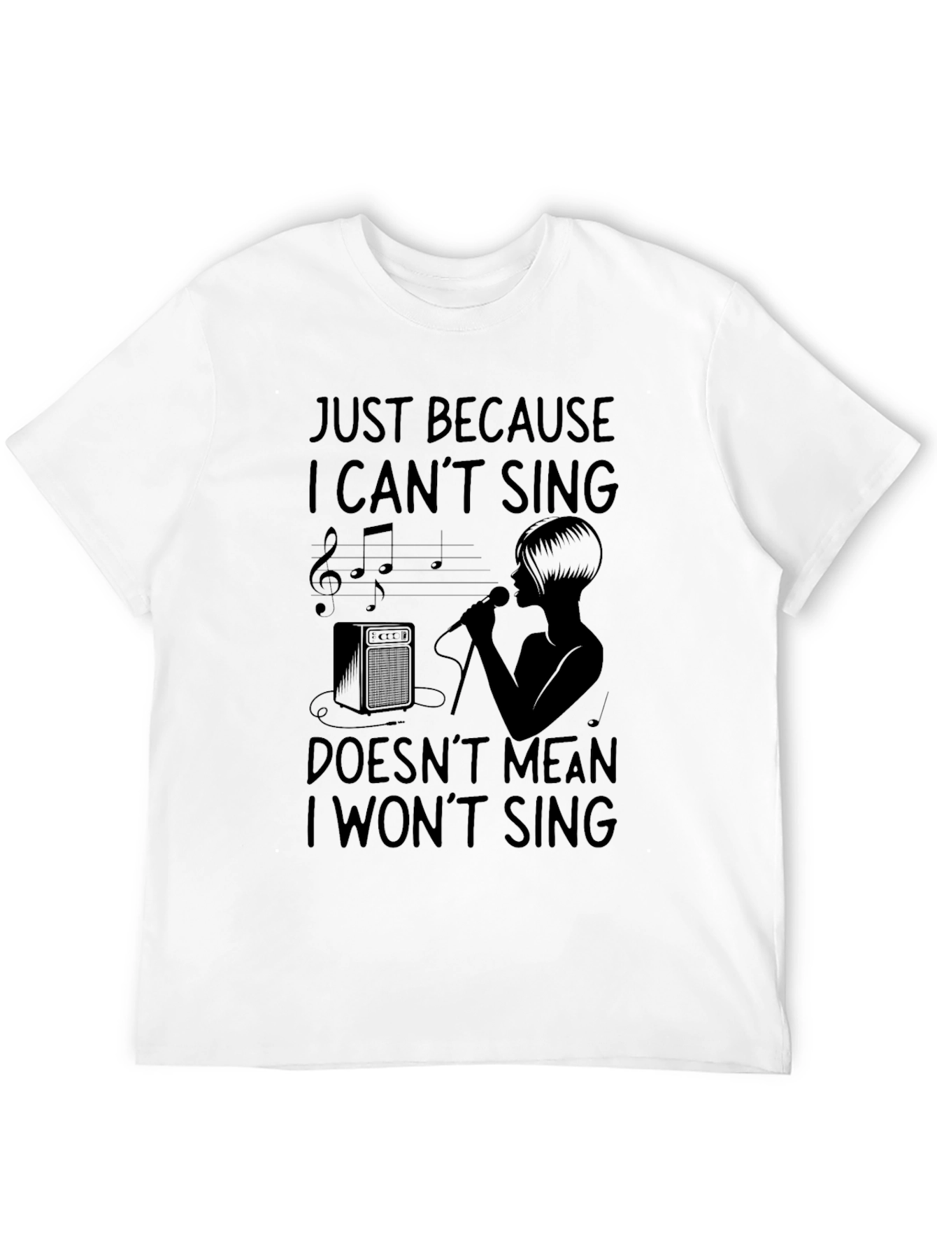 Just Because I Cant Sing T-Shirt