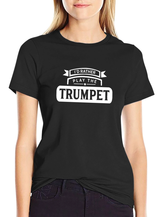 Trumpet Player T-Shirt - Id Rather Play the Trumpet