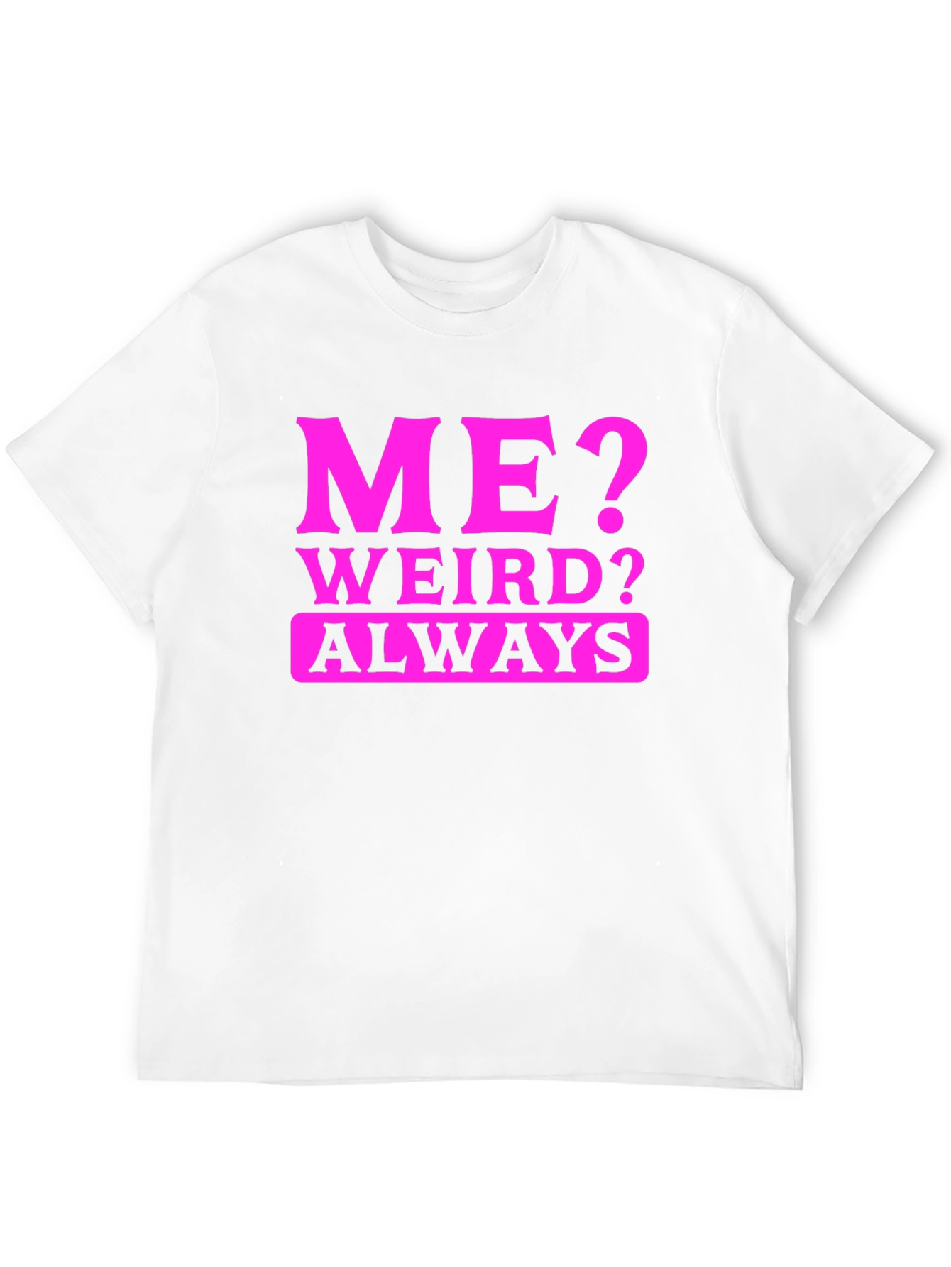 Me? Weird? Always T-Shirt - Novelty Graphic Tee