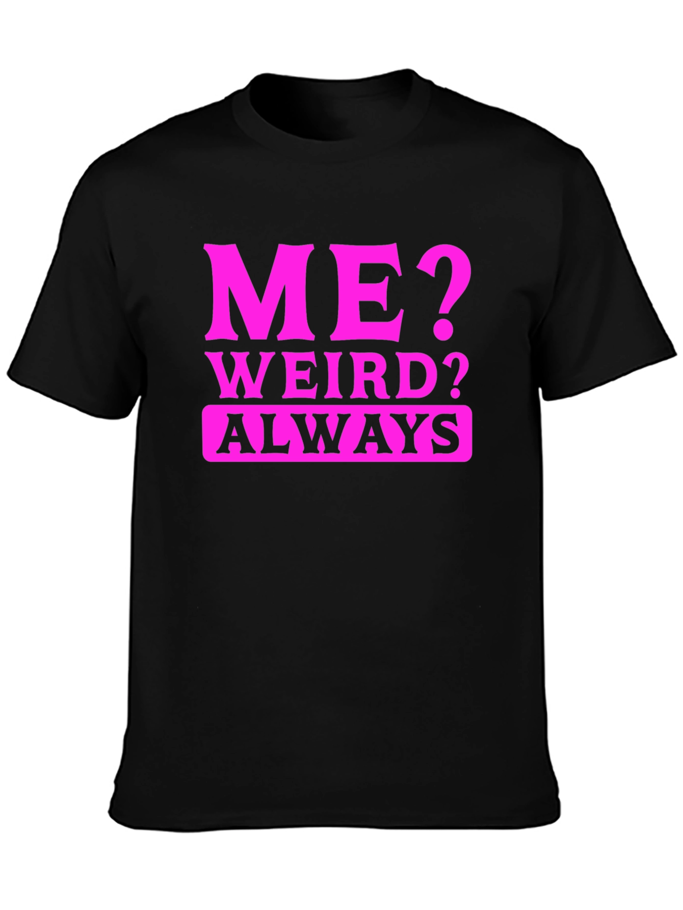 Me? Weird? Always T-Shirt - Novelty Graphic Tee