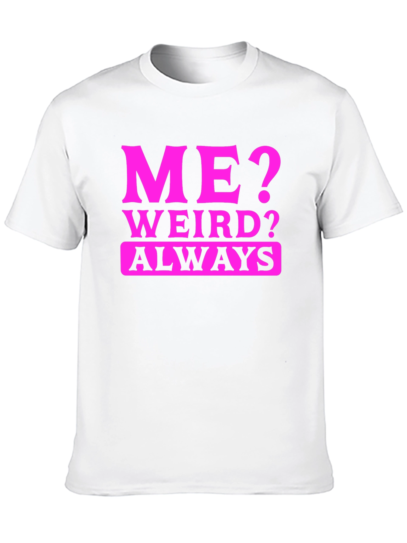 Me? Weird? Always T-Shirt - Novelty Graphic Tee
