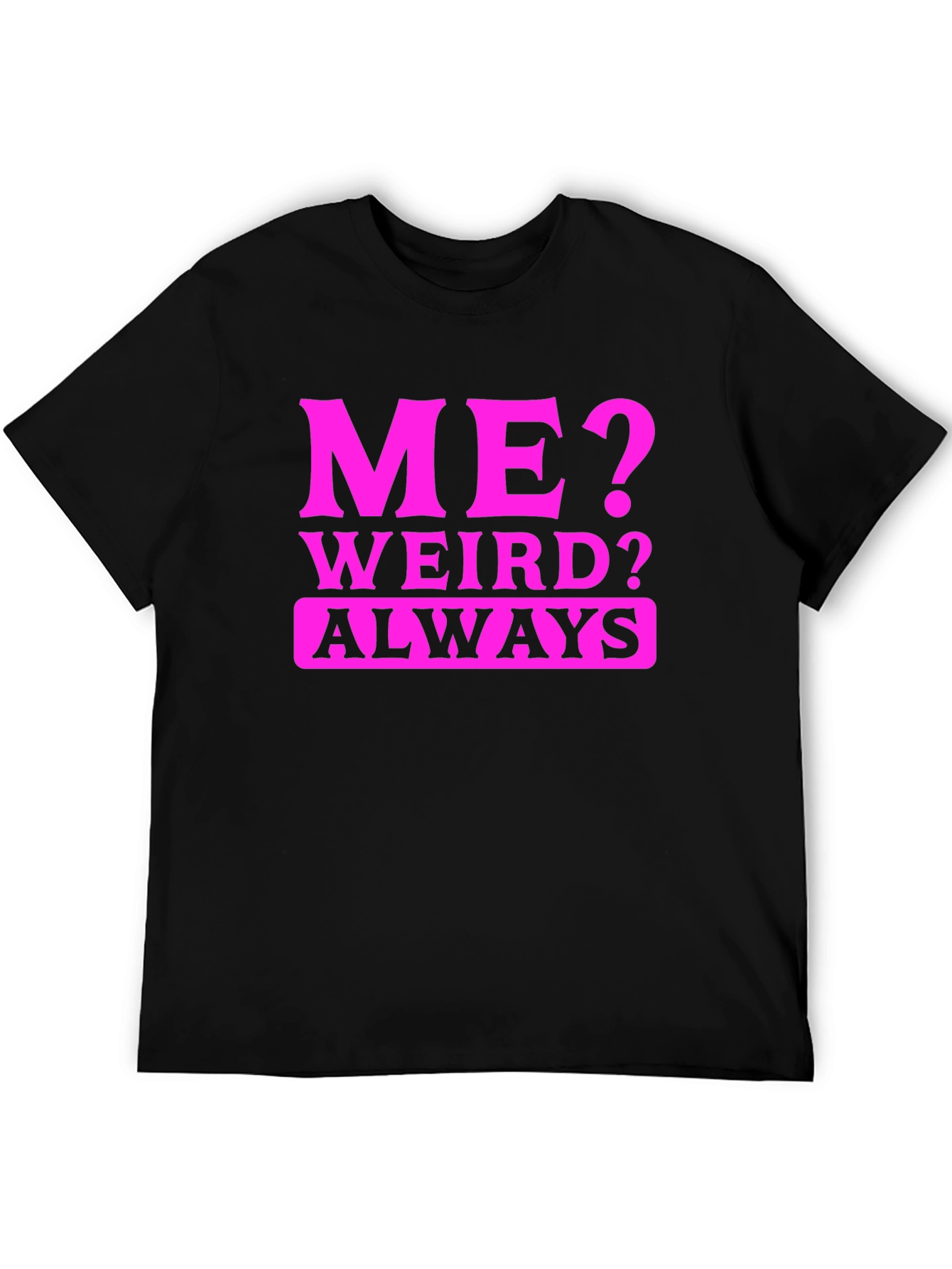 Me? Weird? Always T-Shirt - Novelty Graphic Tee