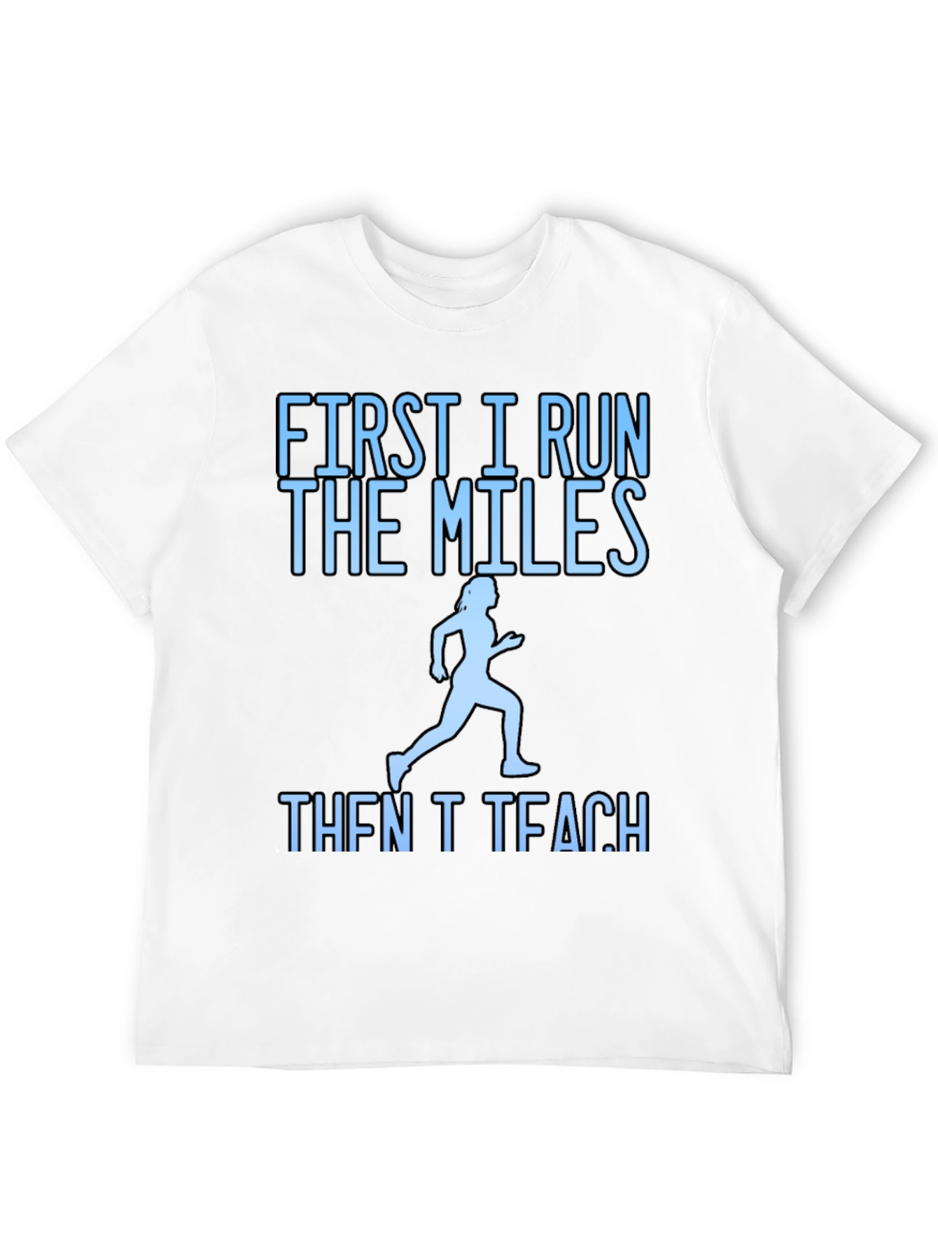 First I Run The Miles Then I Teach T-Shirt