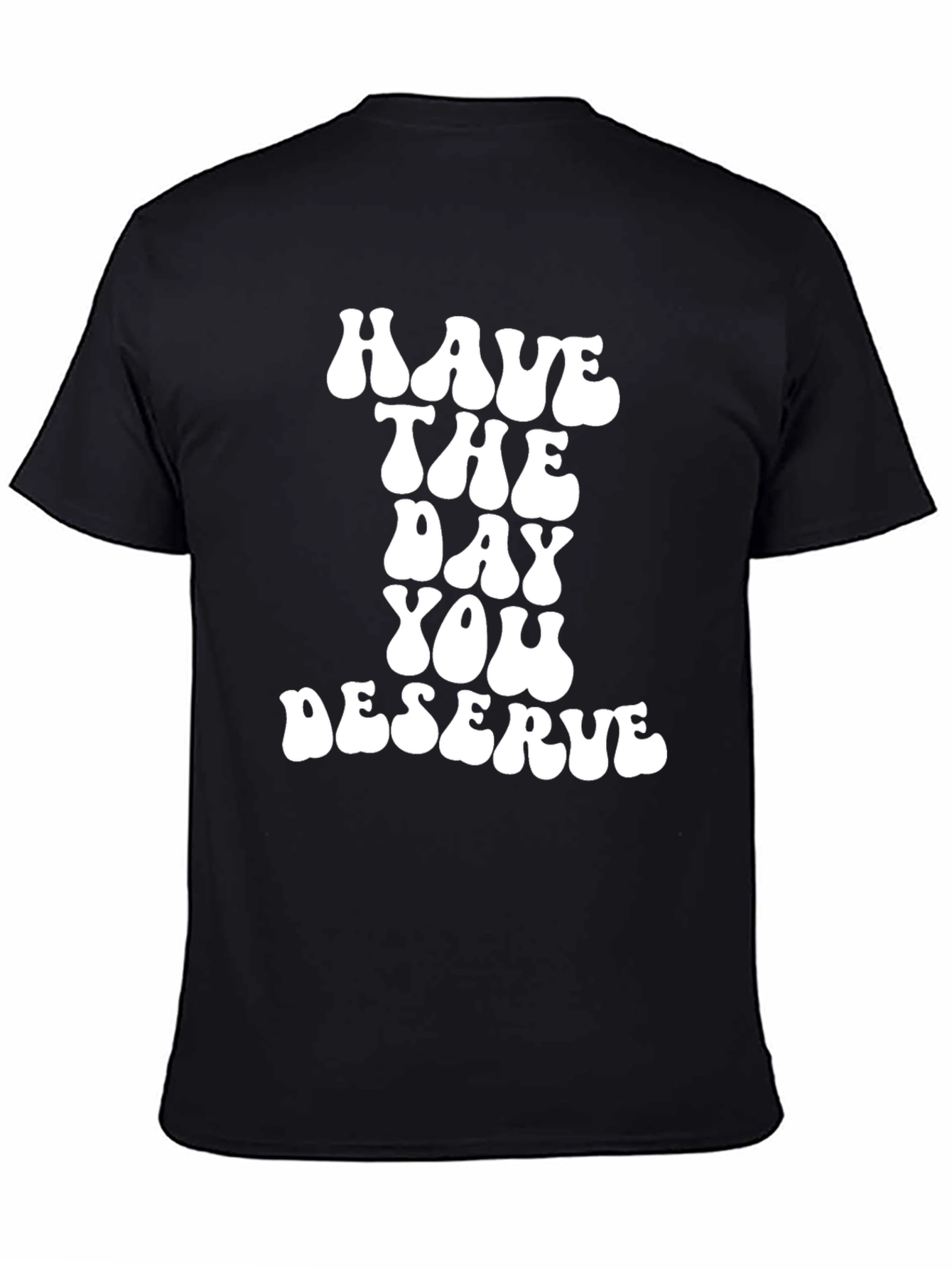 Have The Day You Deserve Black T-Shirt