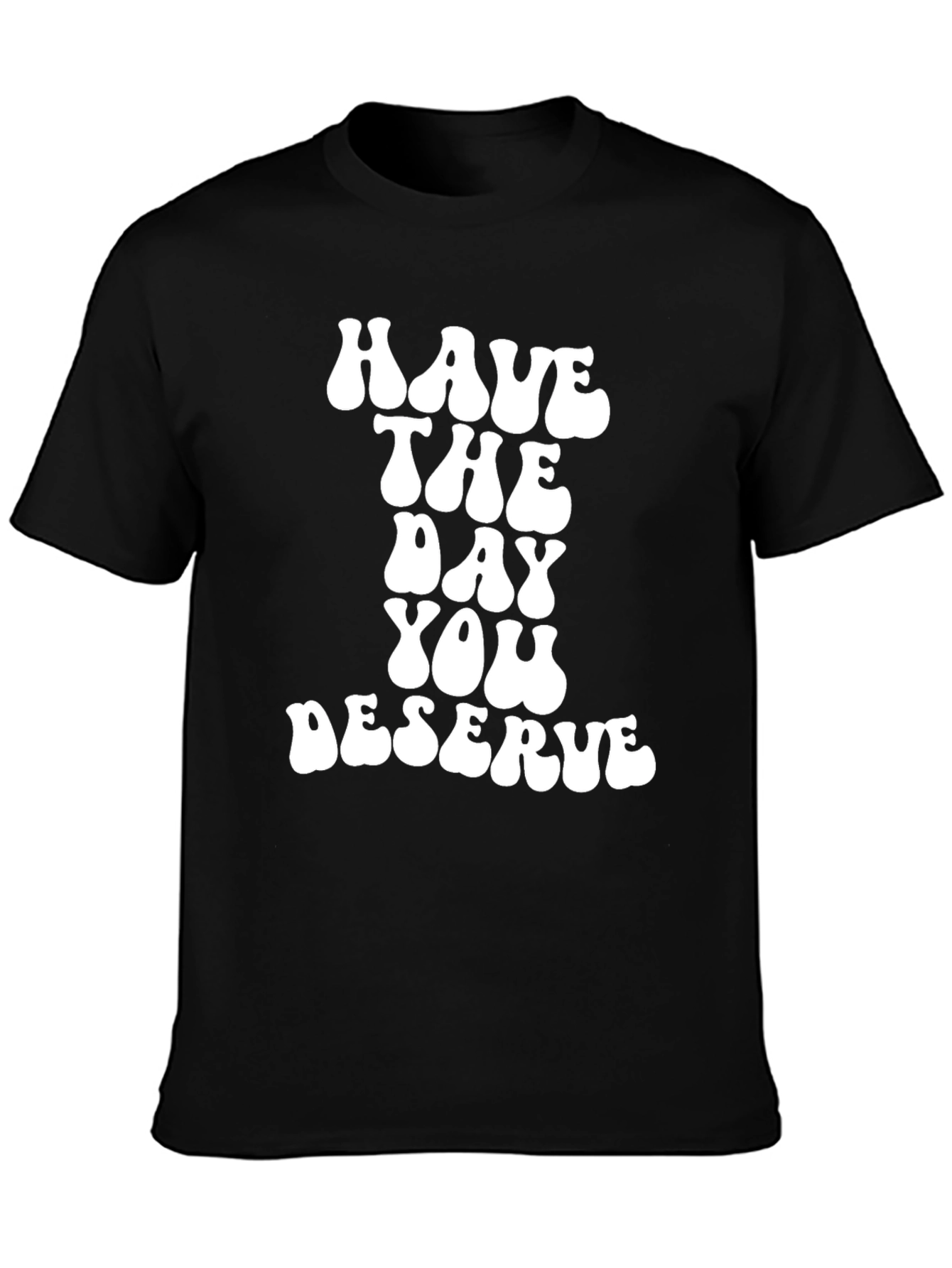 Have The Day You Deserve Black T-Shirt