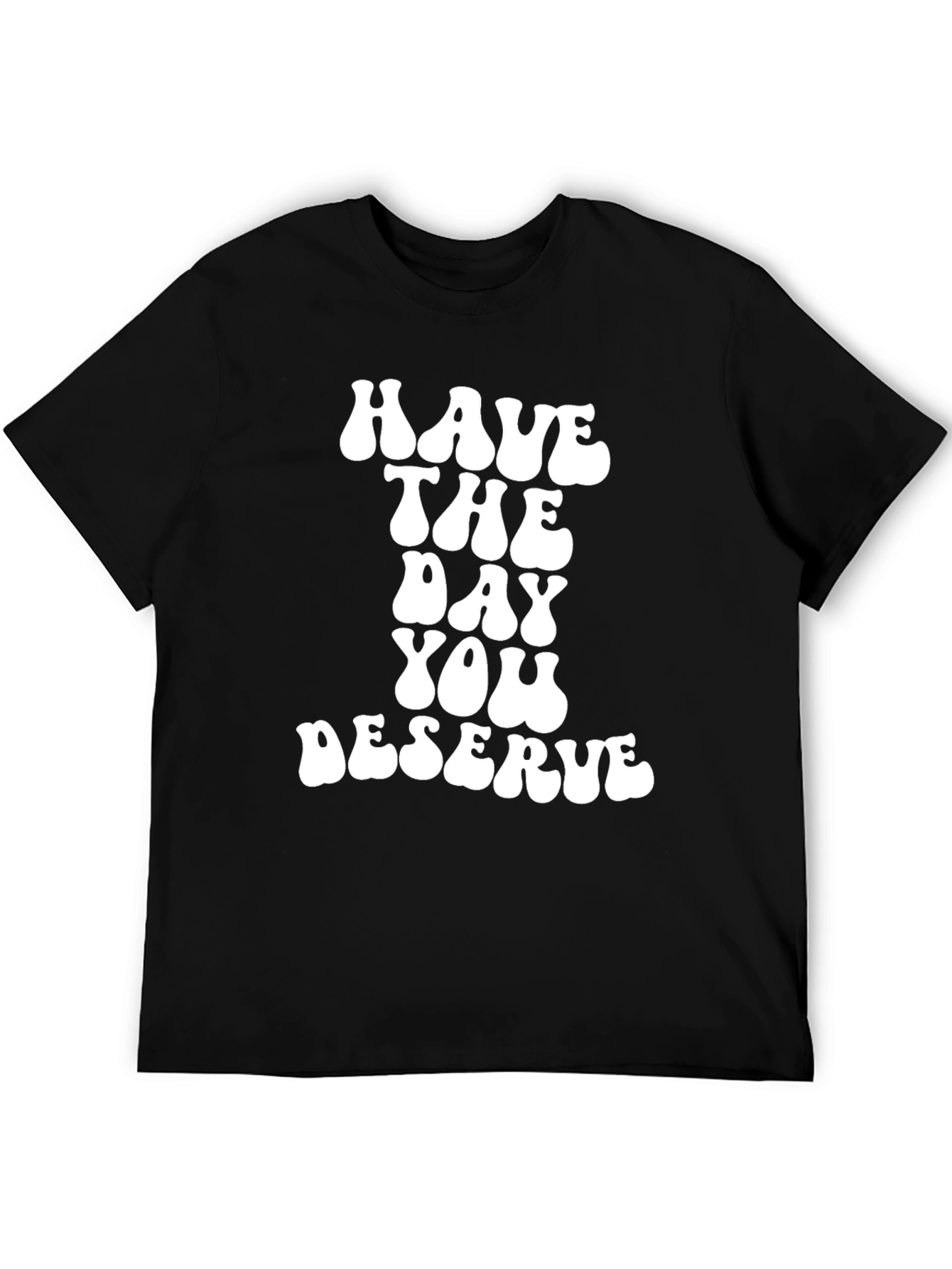 Have The Day You Deserve Black T-Shirt