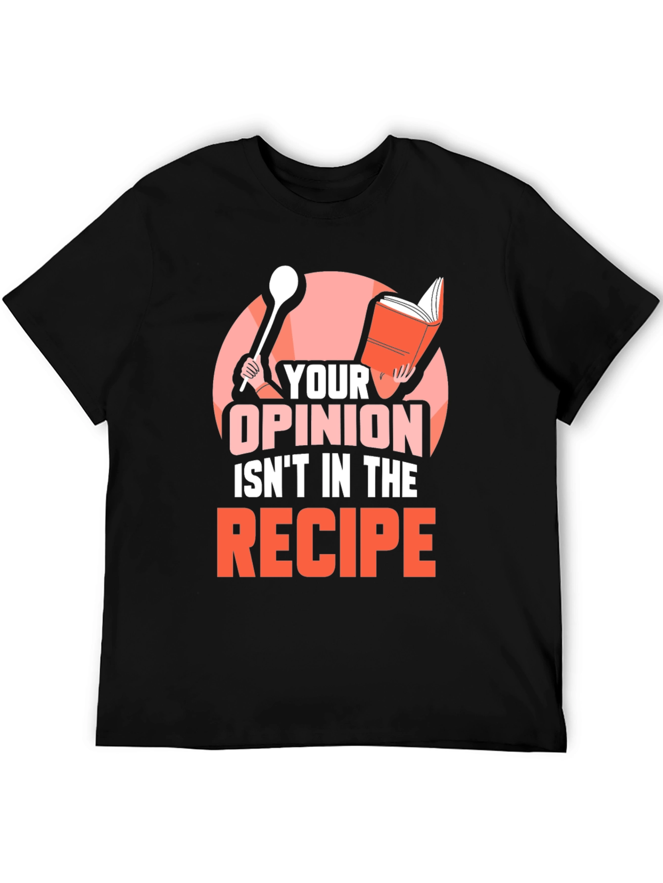 Your Opinion Isnt in the Recipe T-Shirt