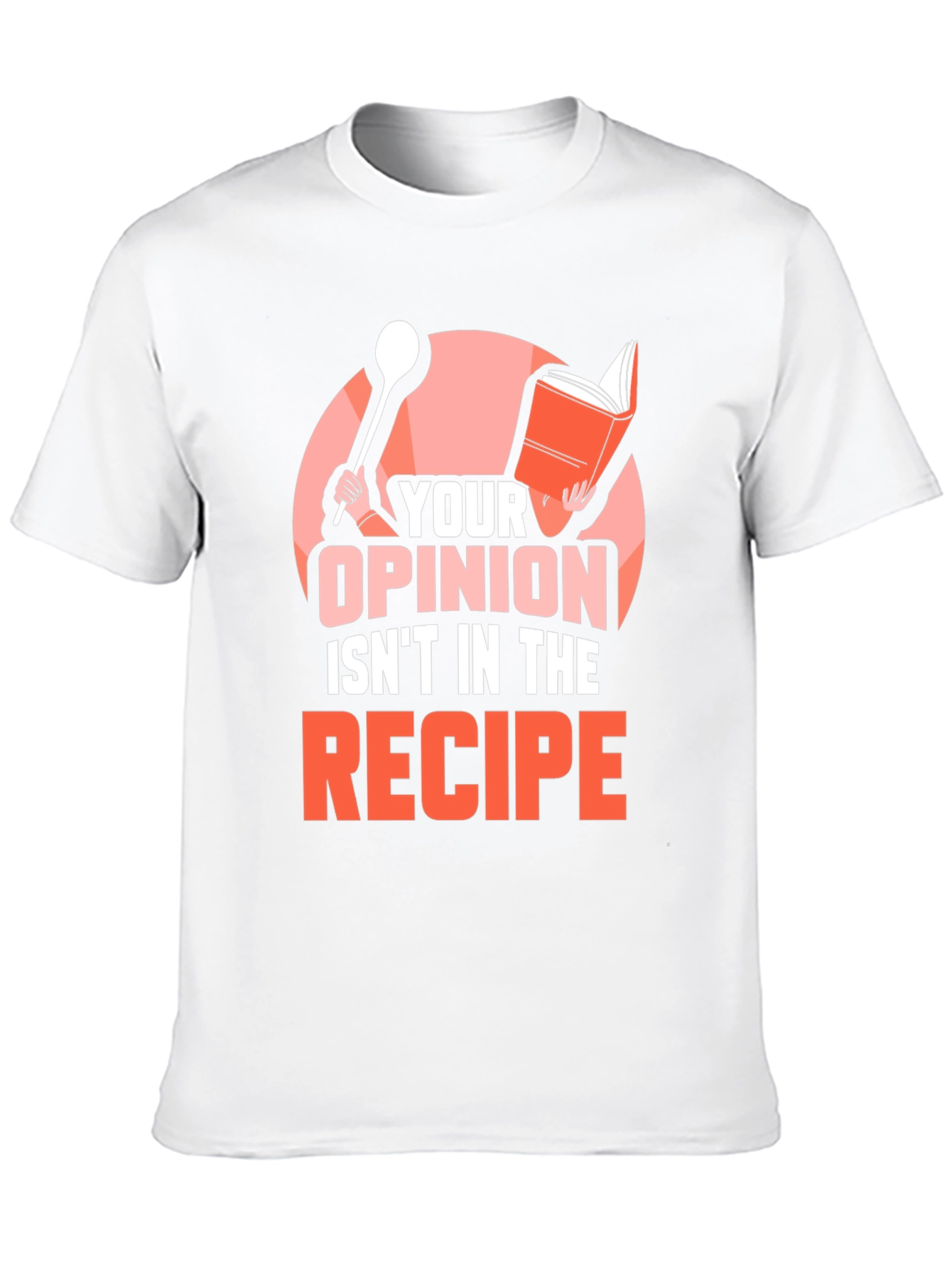 Your Opinion Isnt in the Recipe T-Shirt