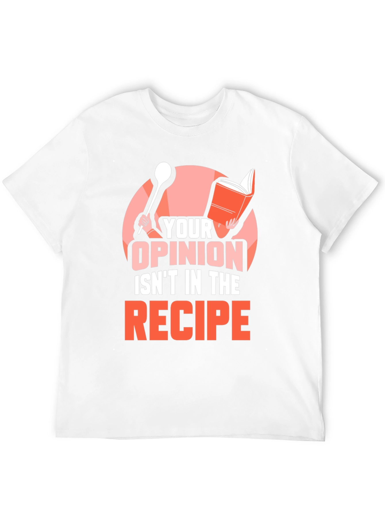 Your Opinion Isnt in the Recipe T-Shirt
