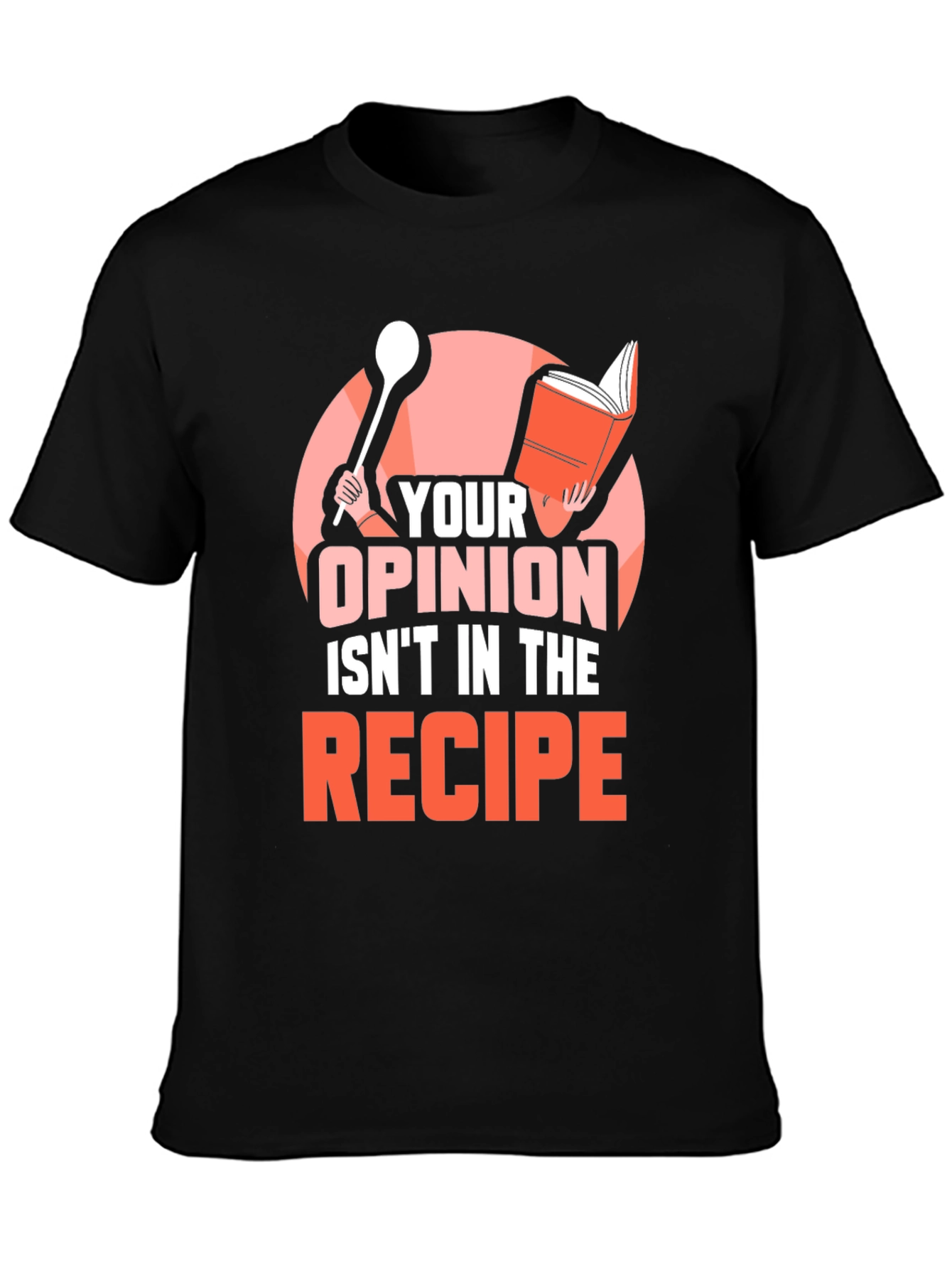 Your Opinion Isnt in the Recipe T-Shirt