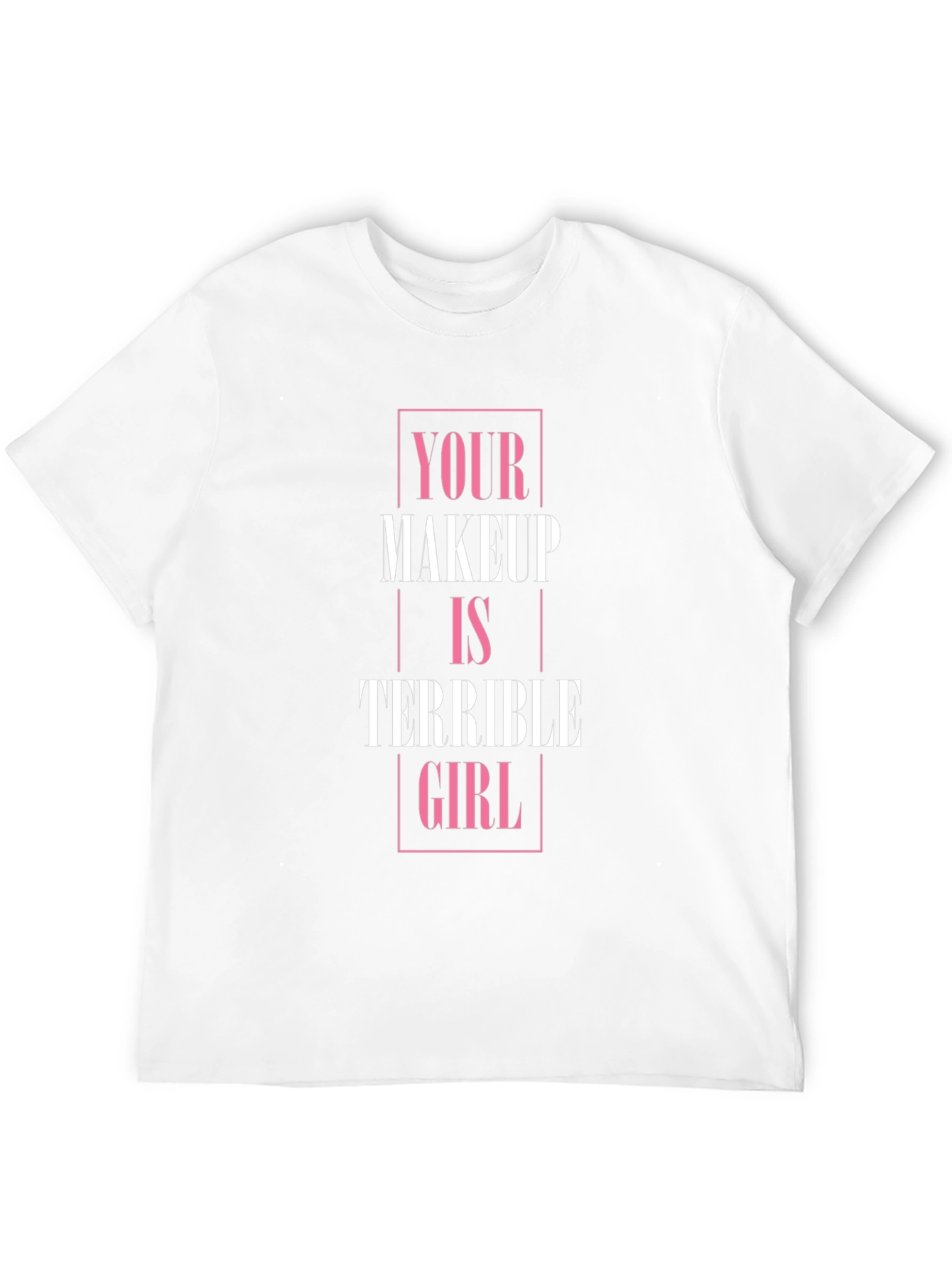 Your Makeup is Terrible Girl T-Shirt