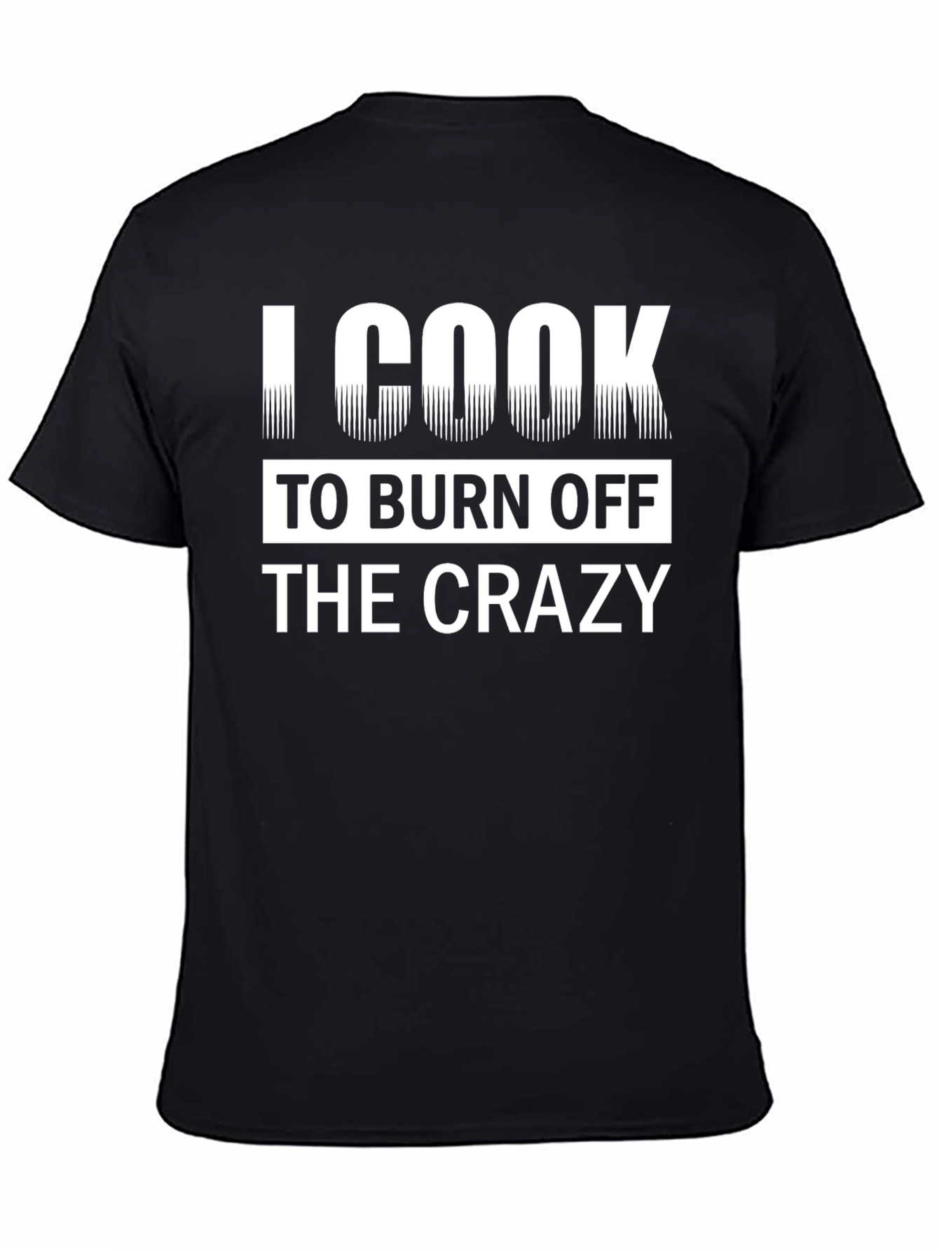 I Cook To Burn Off The Crazy Black T-Shirt