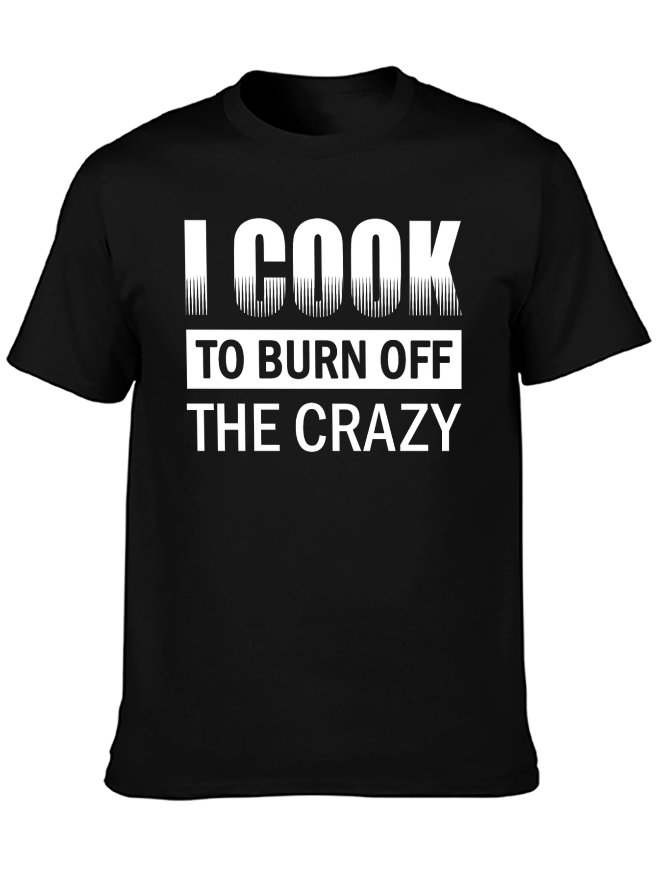 I Cook To Burn Off The Crazy Black T-Shirt