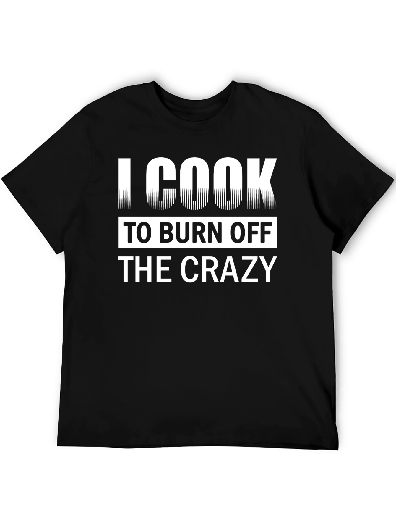 I Cook To Burn Off The Crazy Black T-Shirt