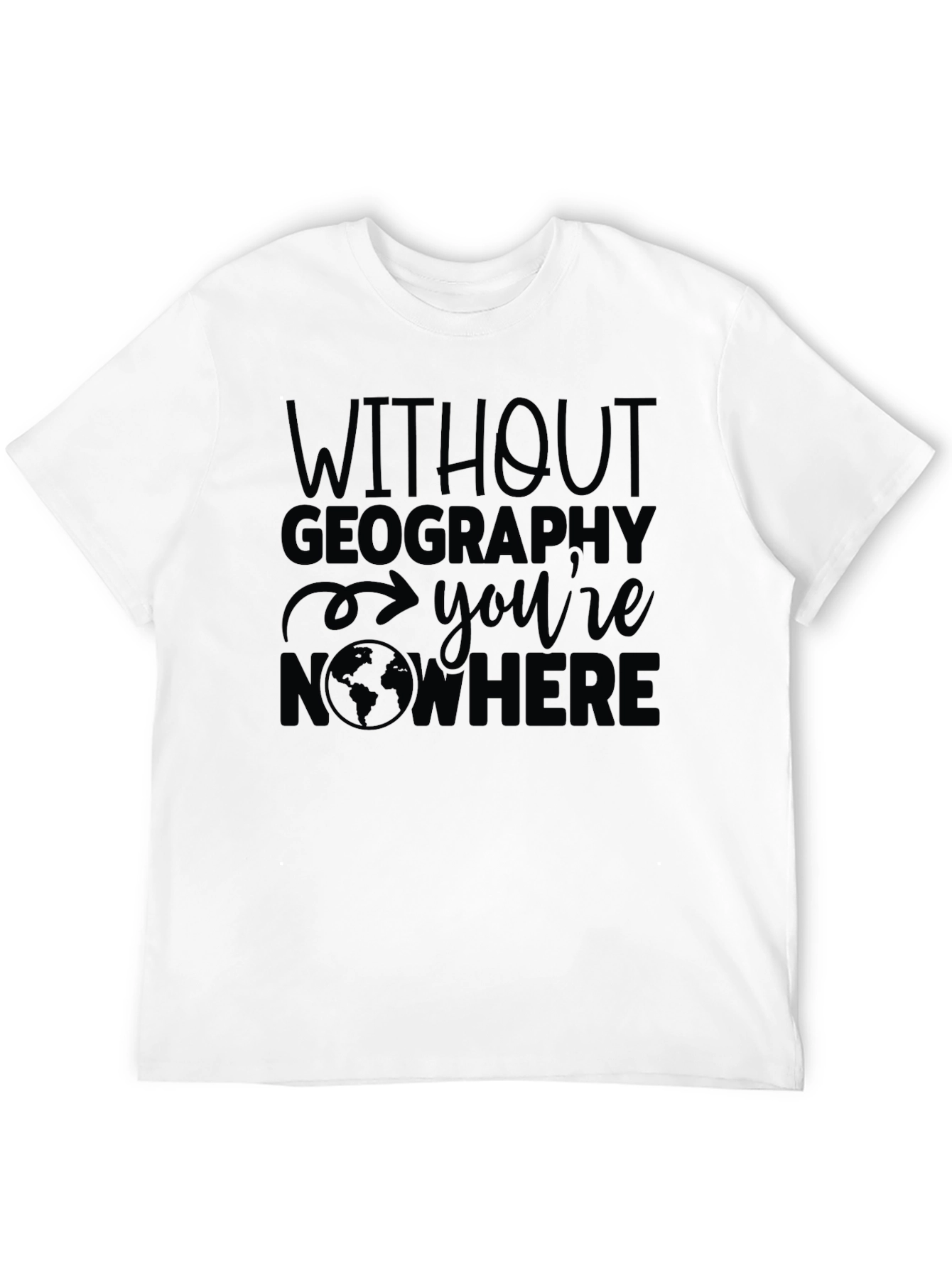 Geography T-Shirt - Without Geography Youre Nowhere