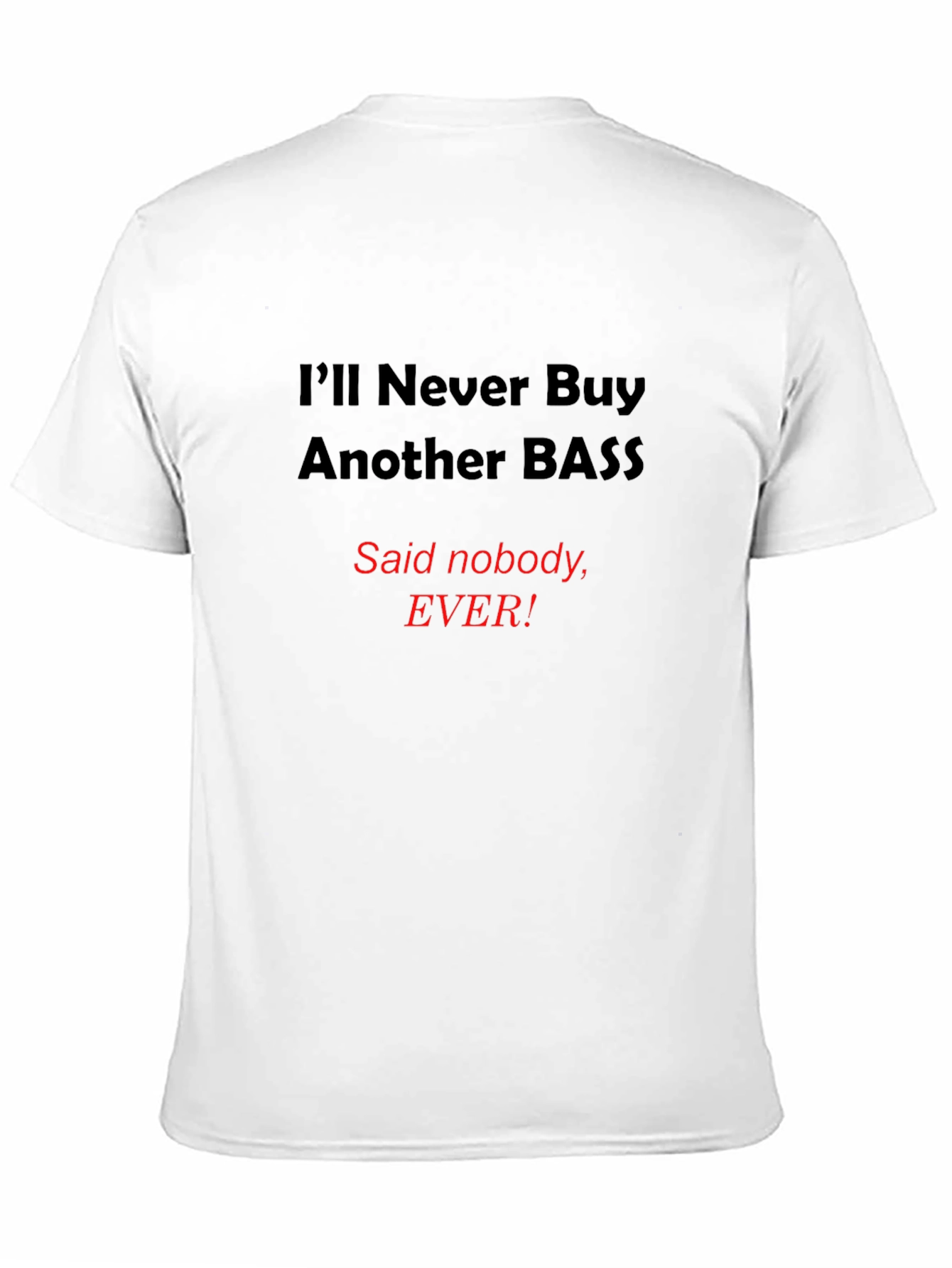 Funny Bass T-Shirt - Ill Never Buy Another Bass