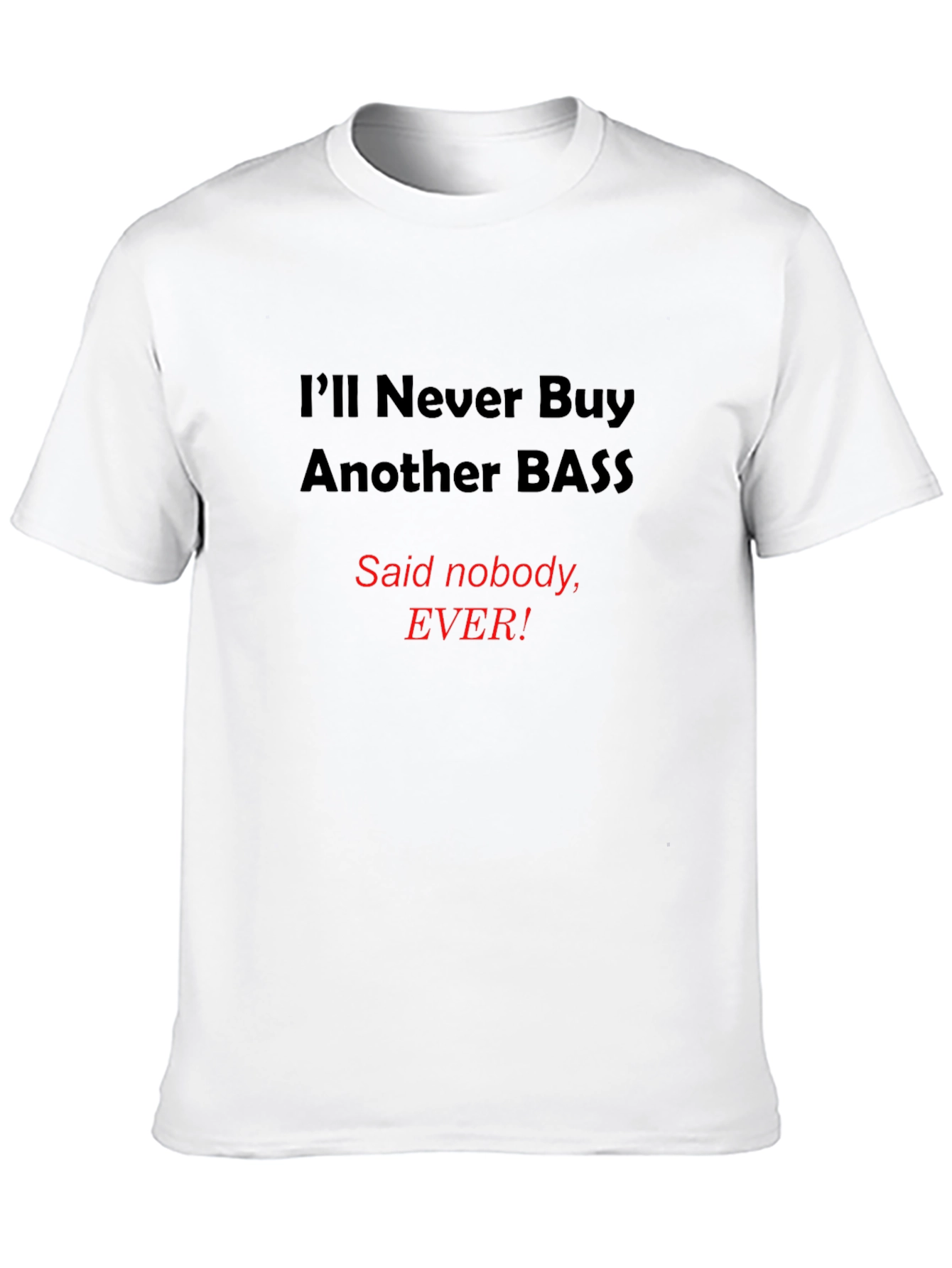 Funny Bass T-Shirt - Ill Never Buy Another Bass