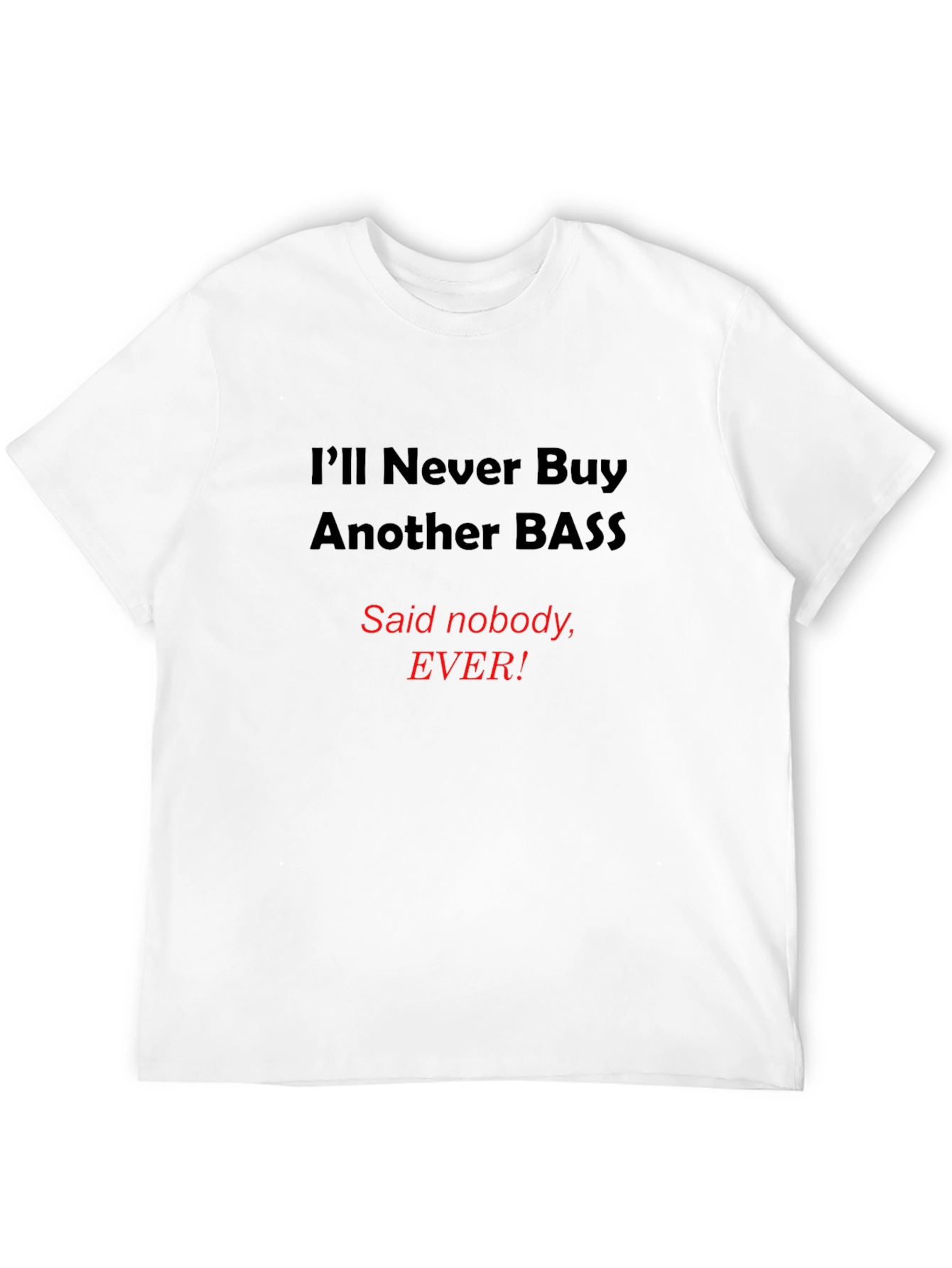 Funny Bass T-Shirt - Ill Never Buy Another Bass