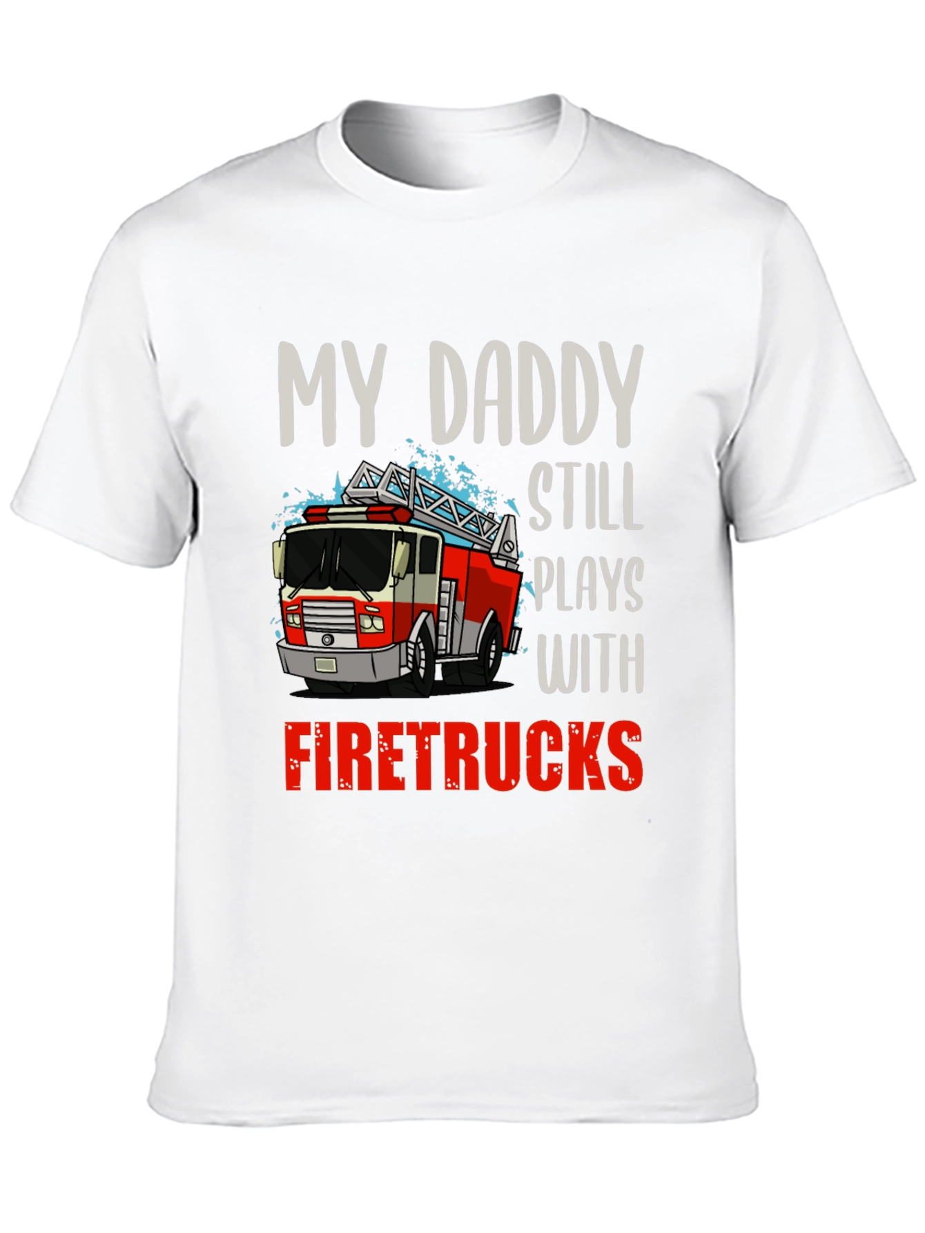 My Daddy Still Plays with Firetrucks T-Shirt