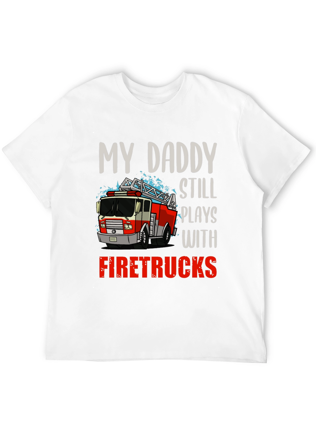 My Daddy Still Plays with Firetrucks T-Shirt