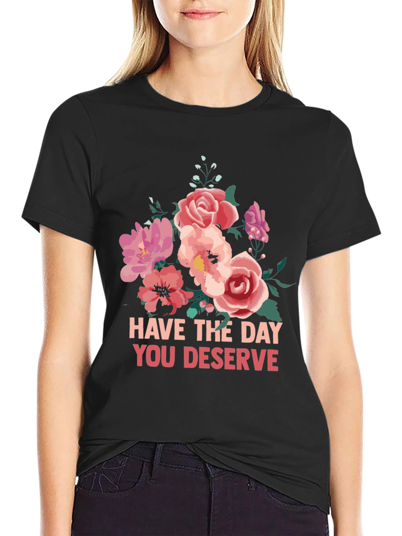 Floral T-Shirt - Have The Day You Deserve