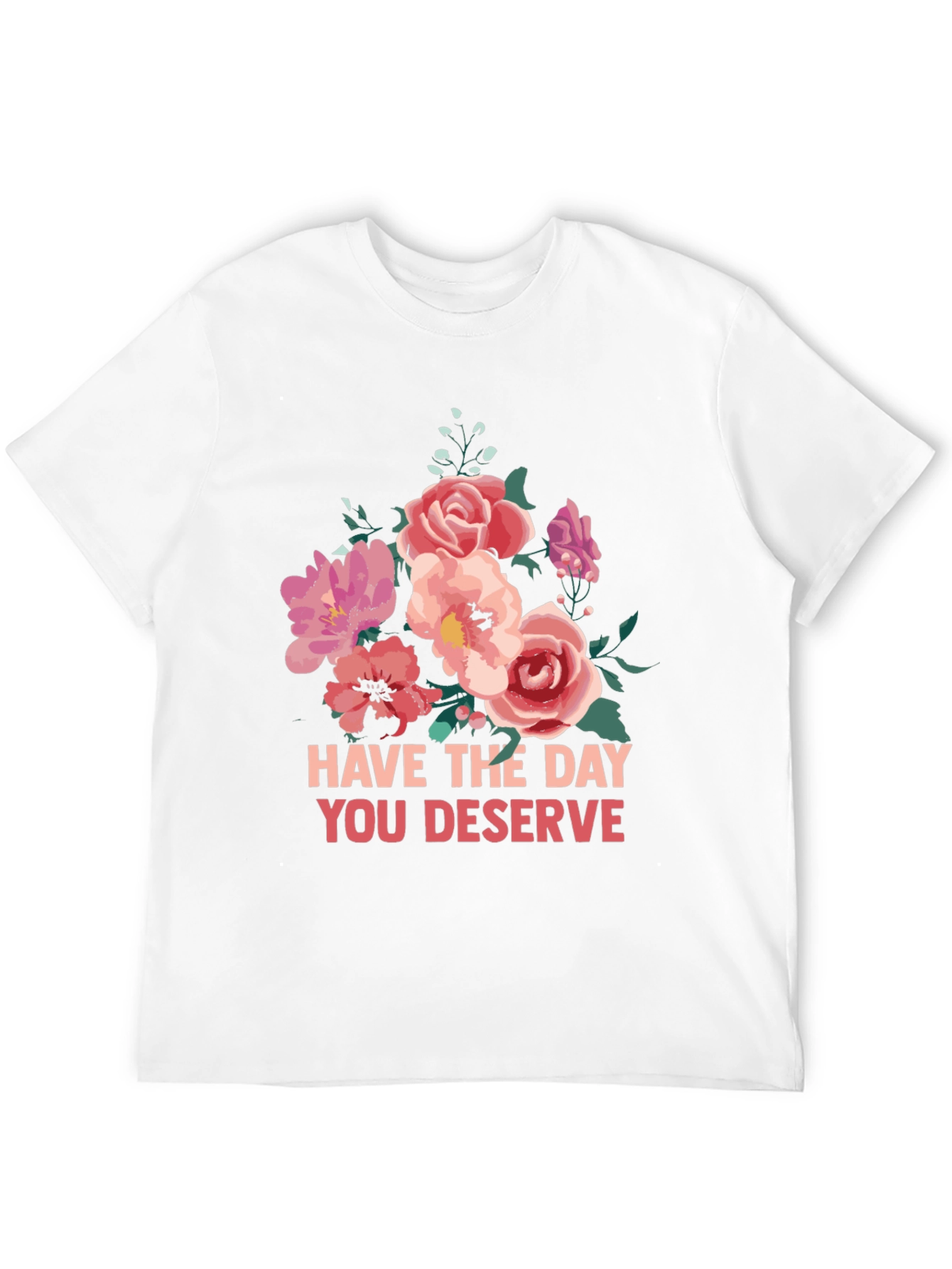 Floral T-Shirt - Have The Day You Deserve