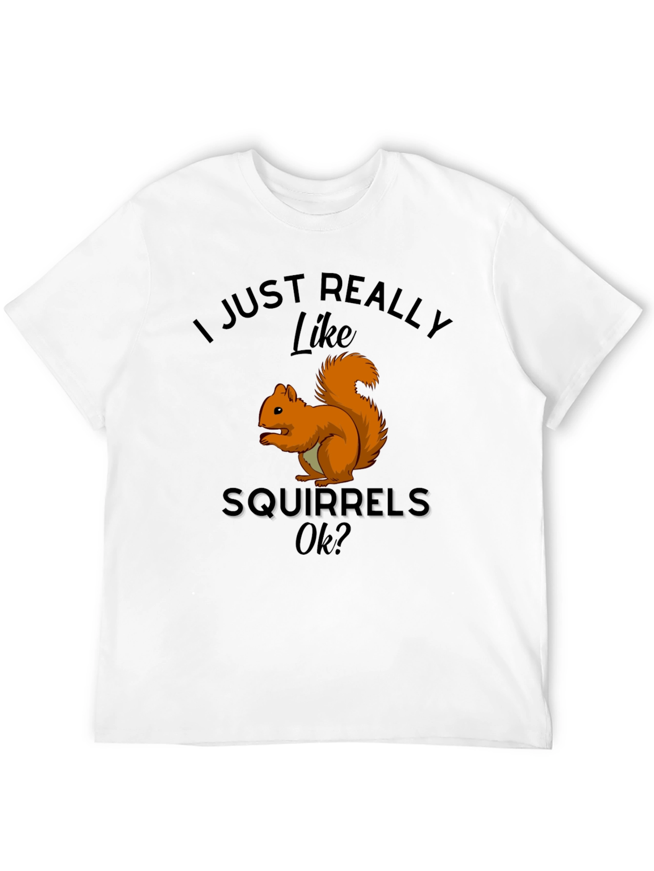 Squirrel Lover T-Shirt: I Just Really Like Squirrels Ok?