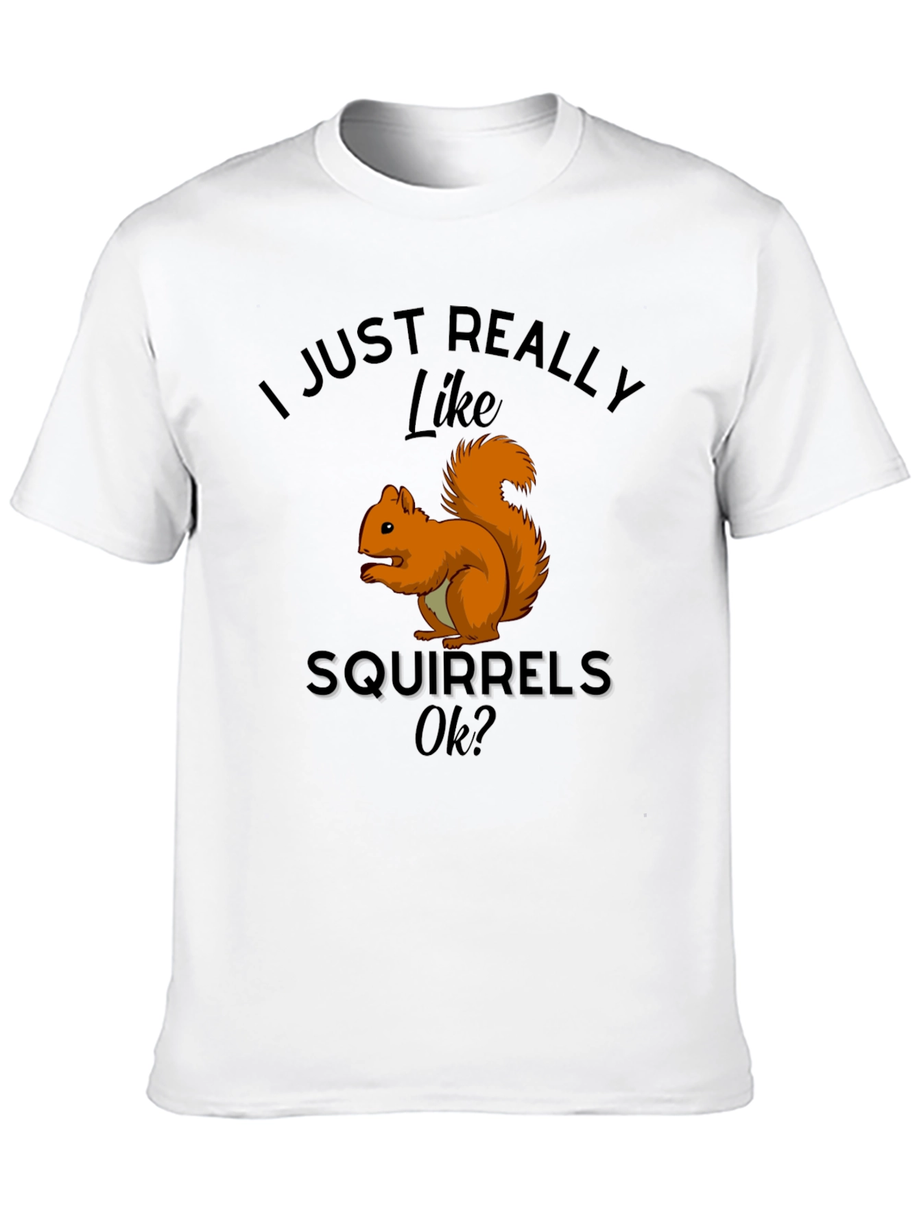 Squirrel Lover T-Shirt: I Just Really Like Squirrels Ok?