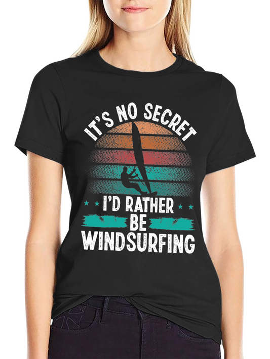 Its No Secret Id Rather Be Windsurfing T-Shirt