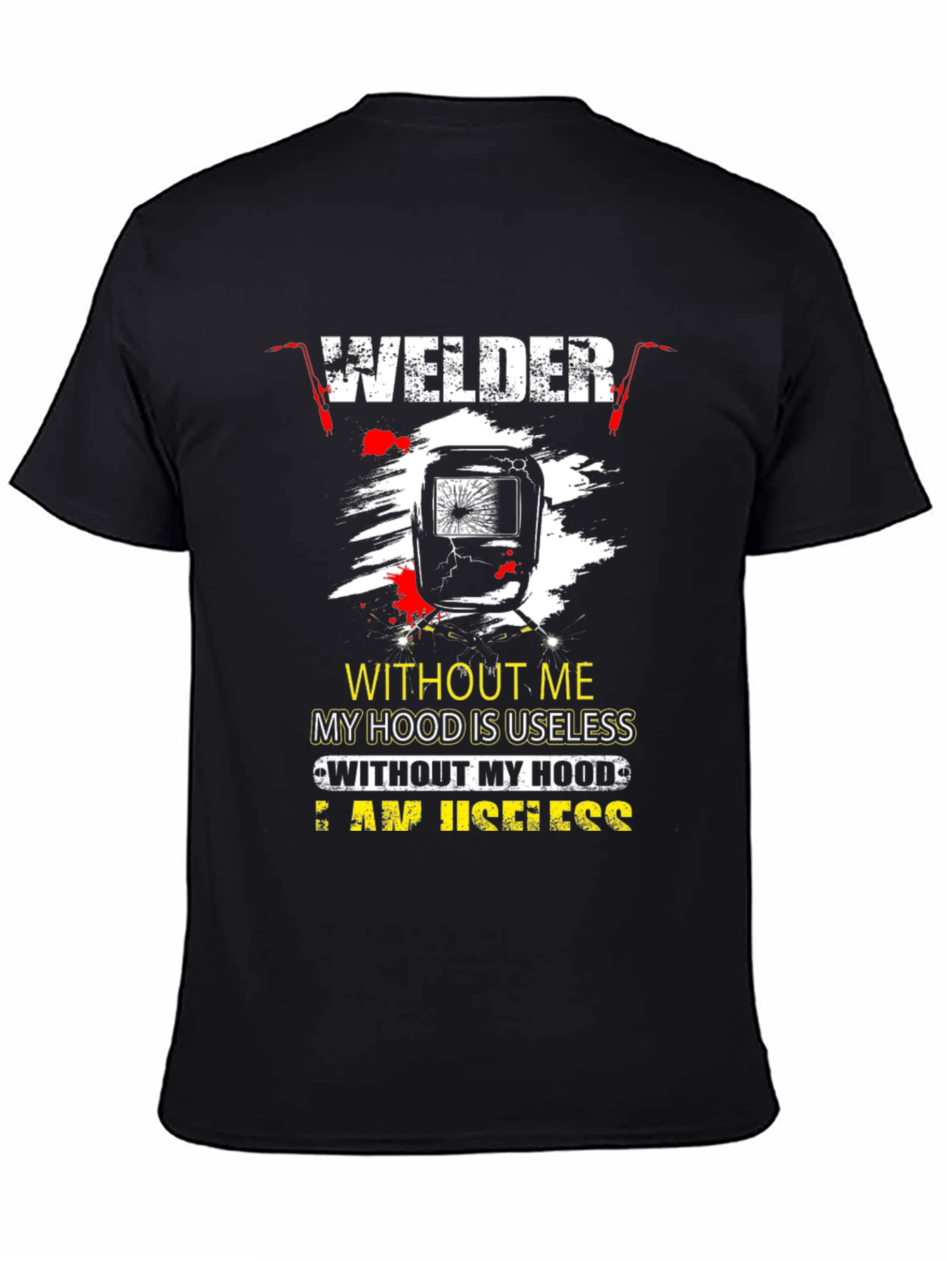 Welder T-Shirt: Without Me My Hood is Useless