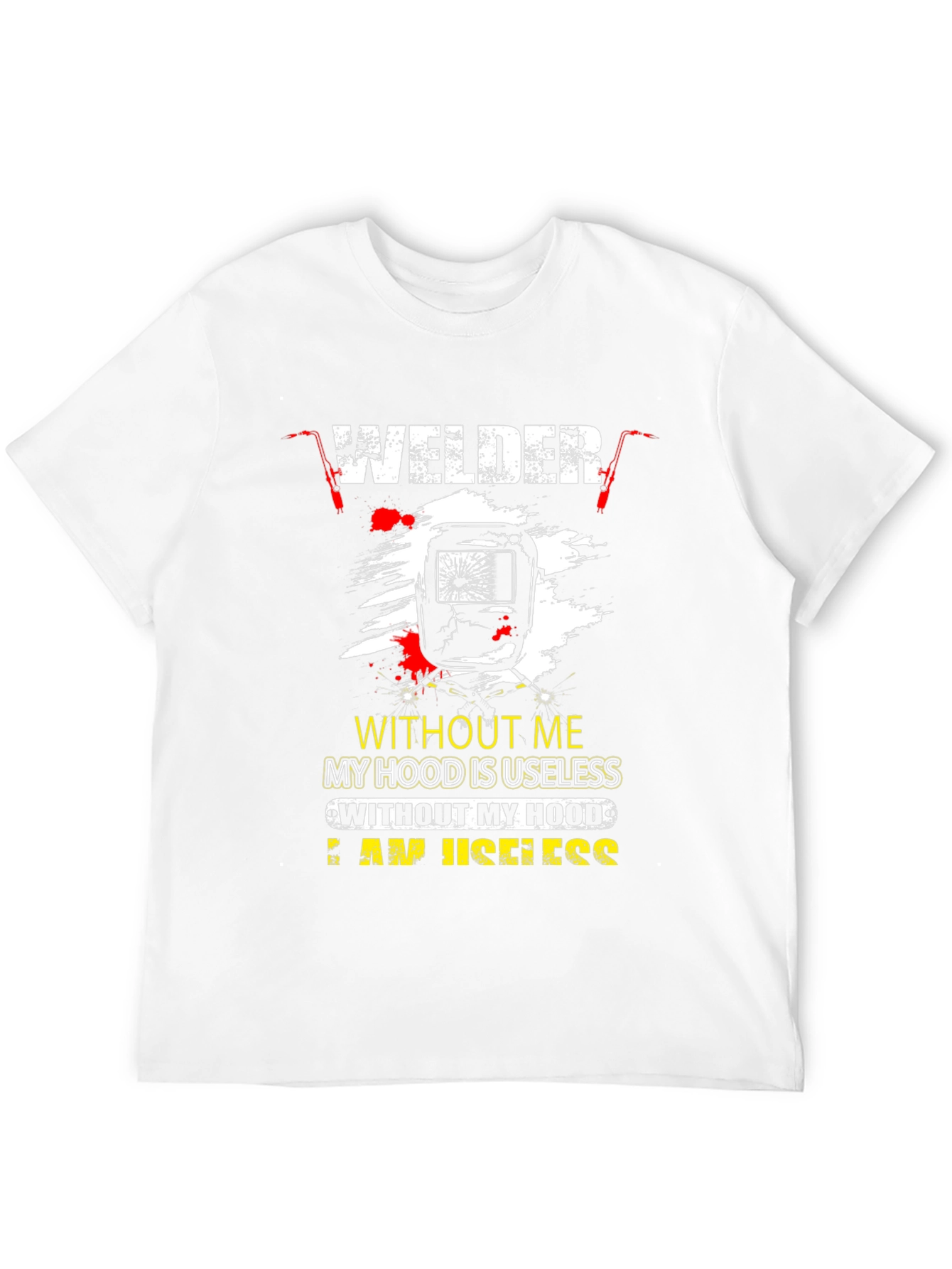 Welder T-Shirt: Without Me My Hood is Useless