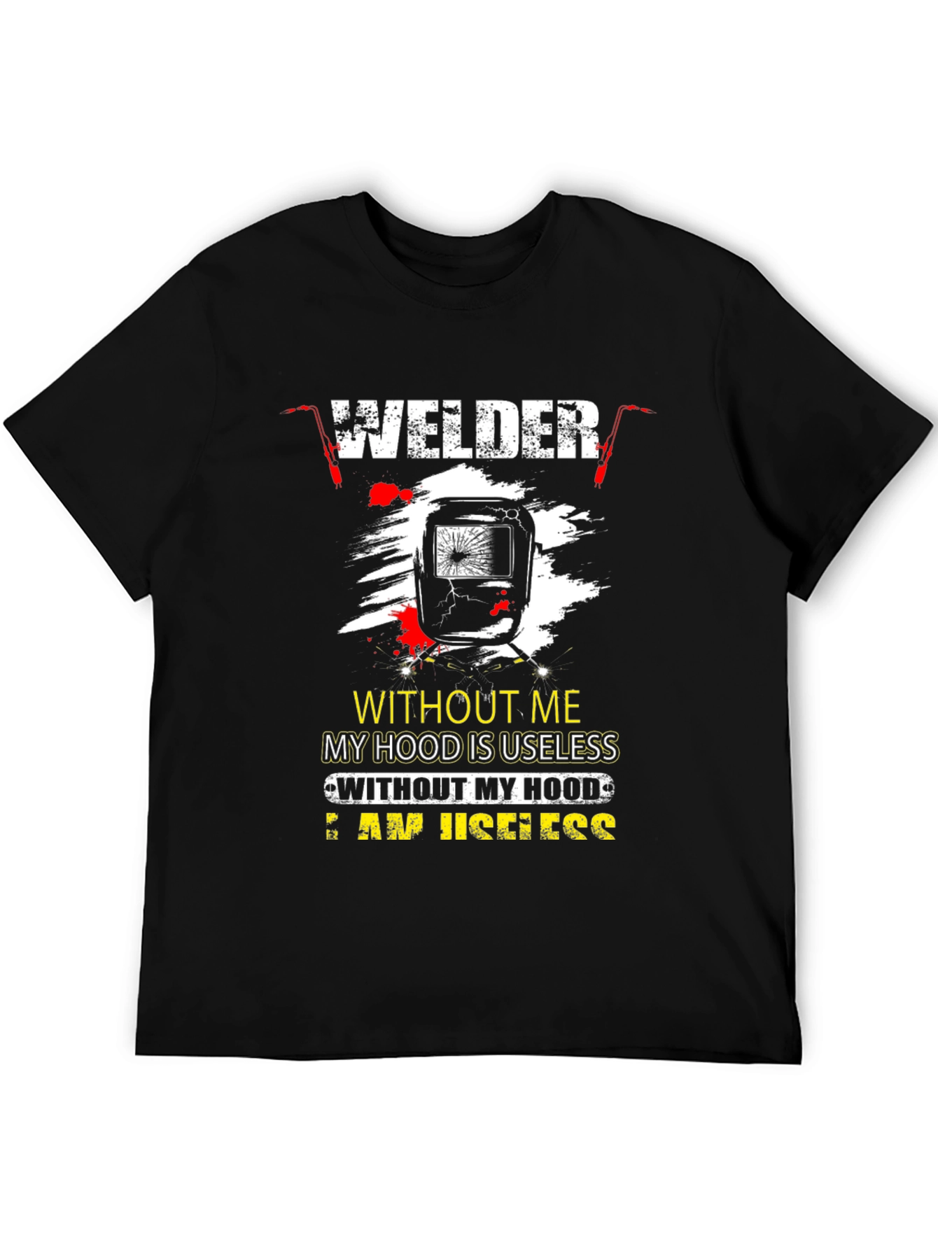 Welder T-Shirt: Without Me My Hood is Useless