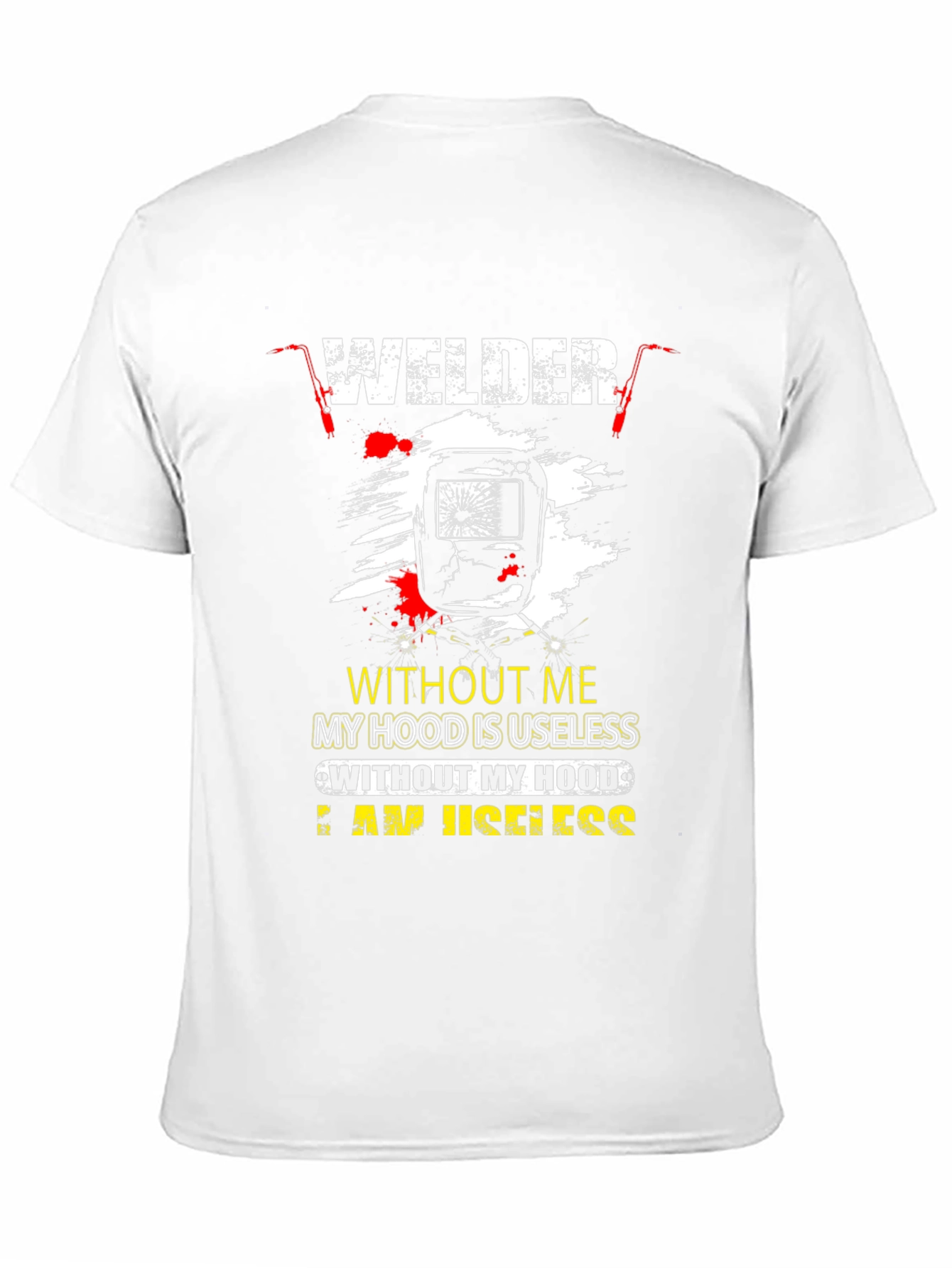 Welder T-Shirt: Without Me My Hood is Useless