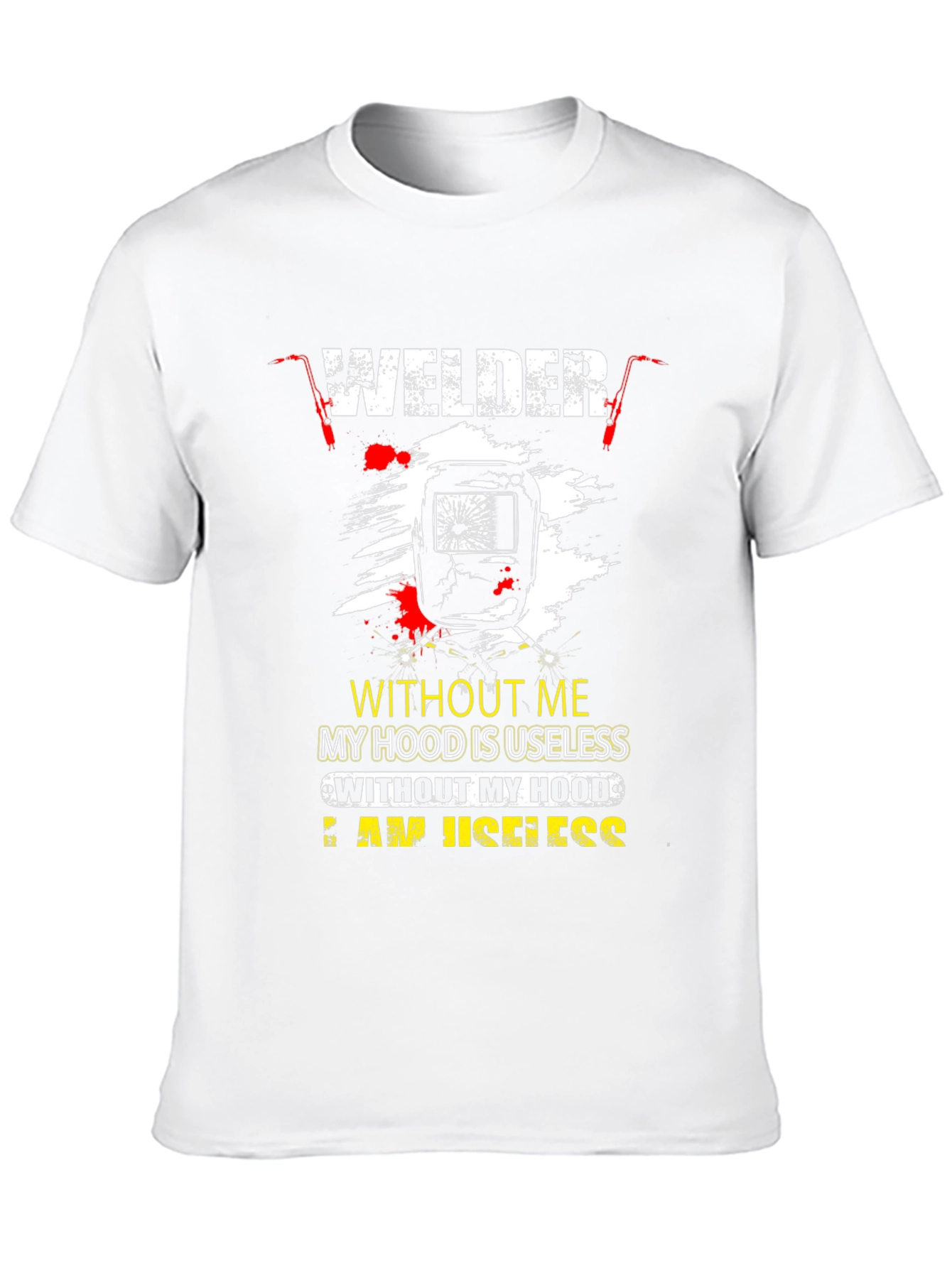 Welder T-Shirt: Without Me My Hood is Useless