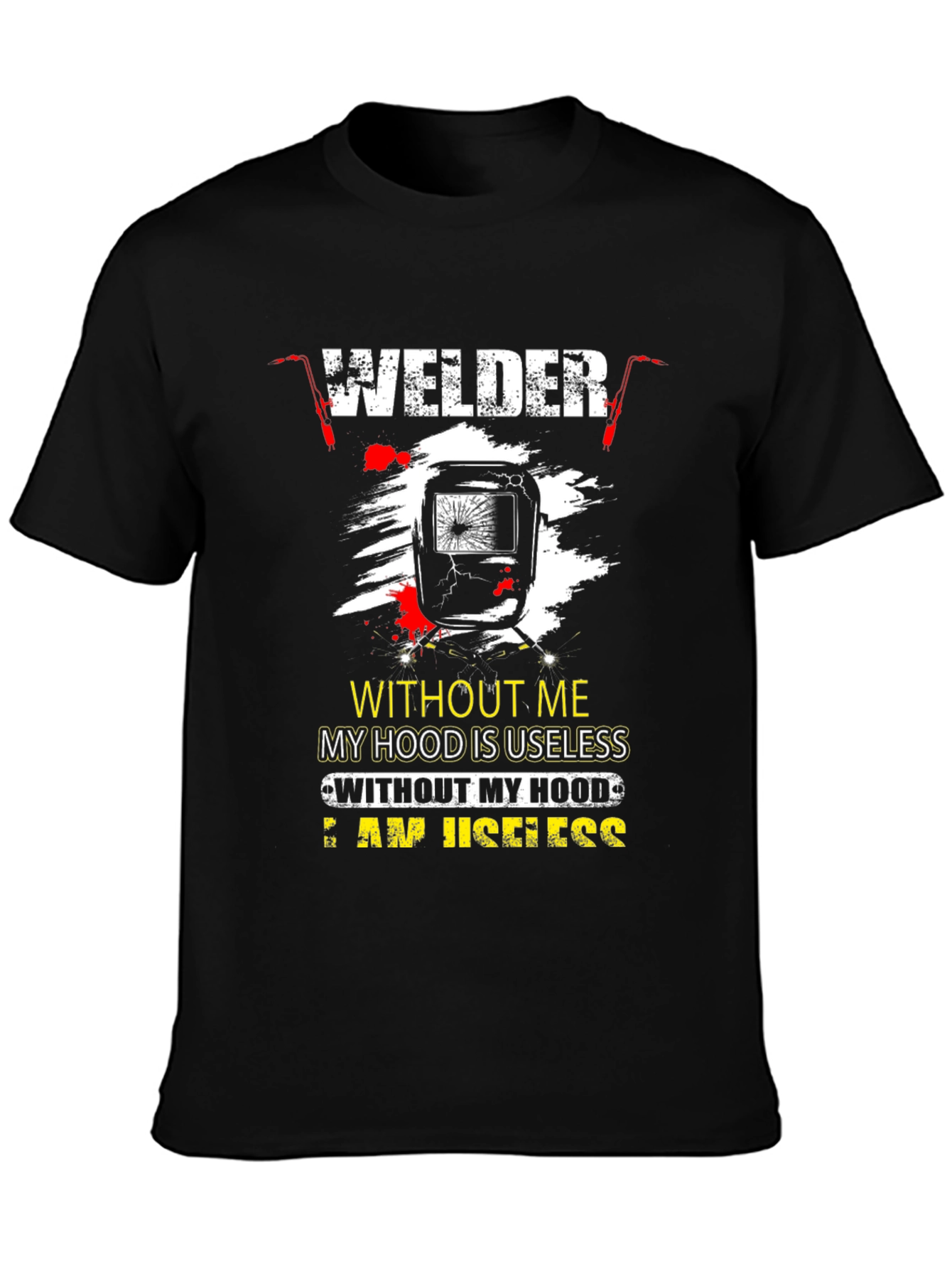Welder T-Shirt: Without Me My Hood is Useless
