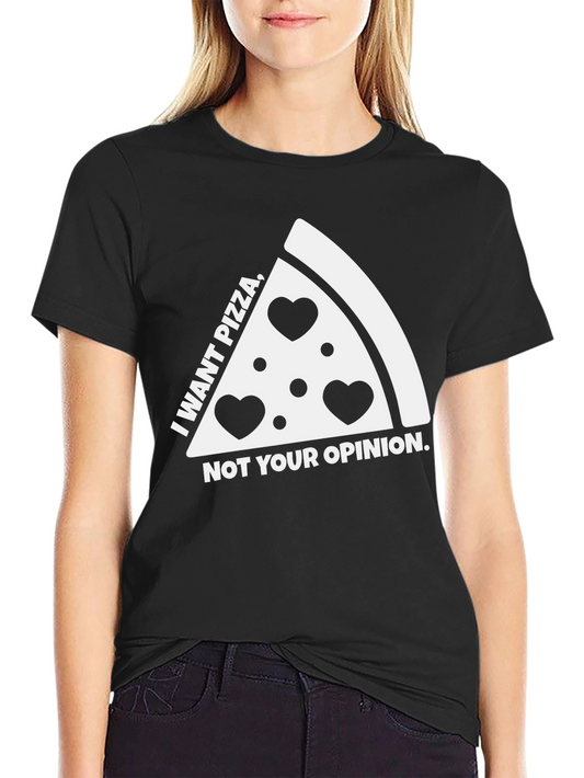 Pizza Lovers Tee: I Want Pizza Not Your Opinion