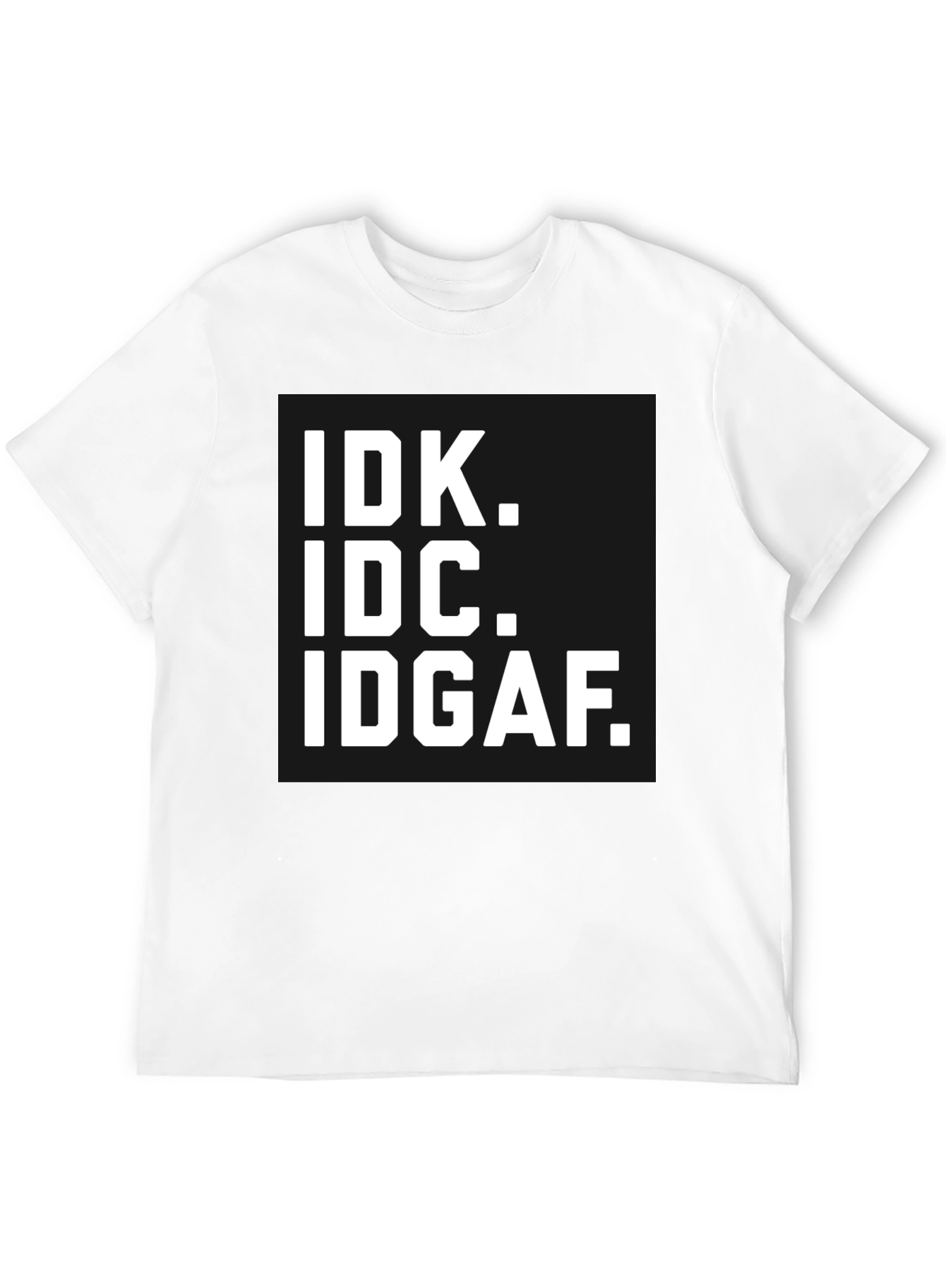 IDK IDC IDGAF T-Shirt - Bold Statement Tee