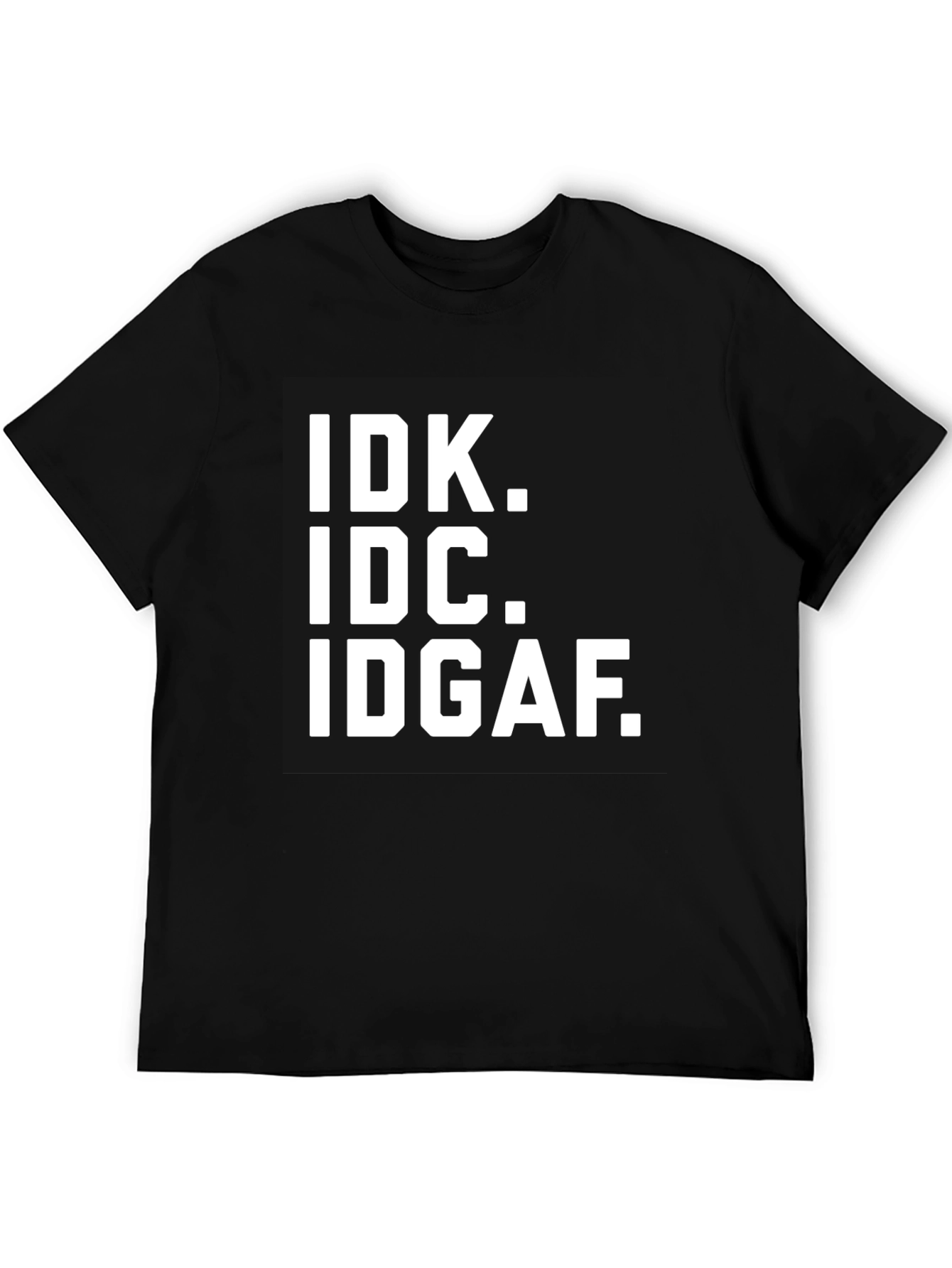 IDK IDC IDGAF T-Shirt - Bold Statement Tee