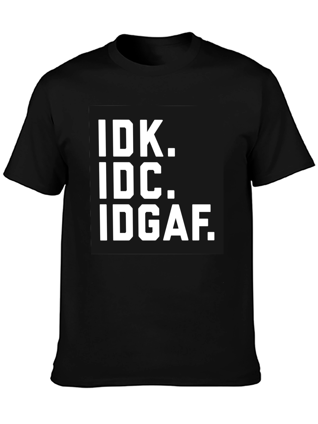 IDK IDC IDGAF T-Shirt - Bold Statement Tee