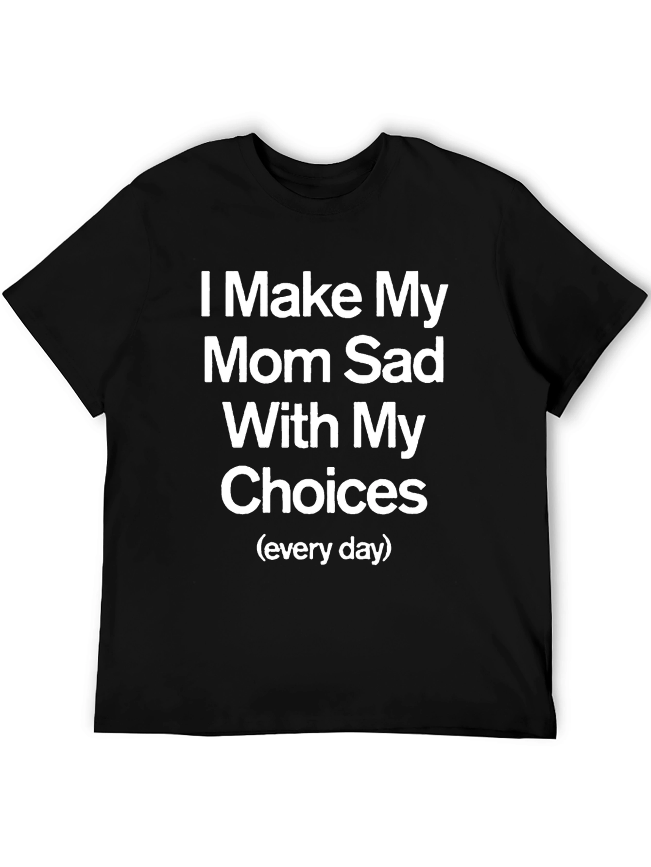 I Make My Mom Sad Funny T-Shirt