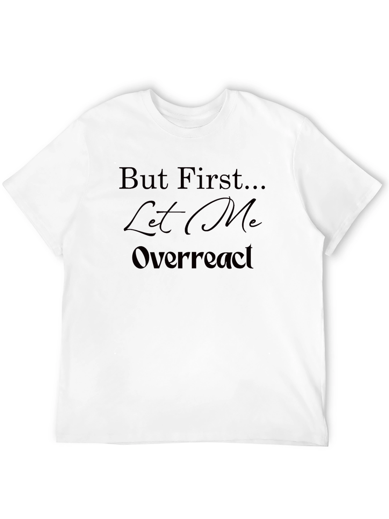 But First Let Me Overreact T-Shirt - Unisex