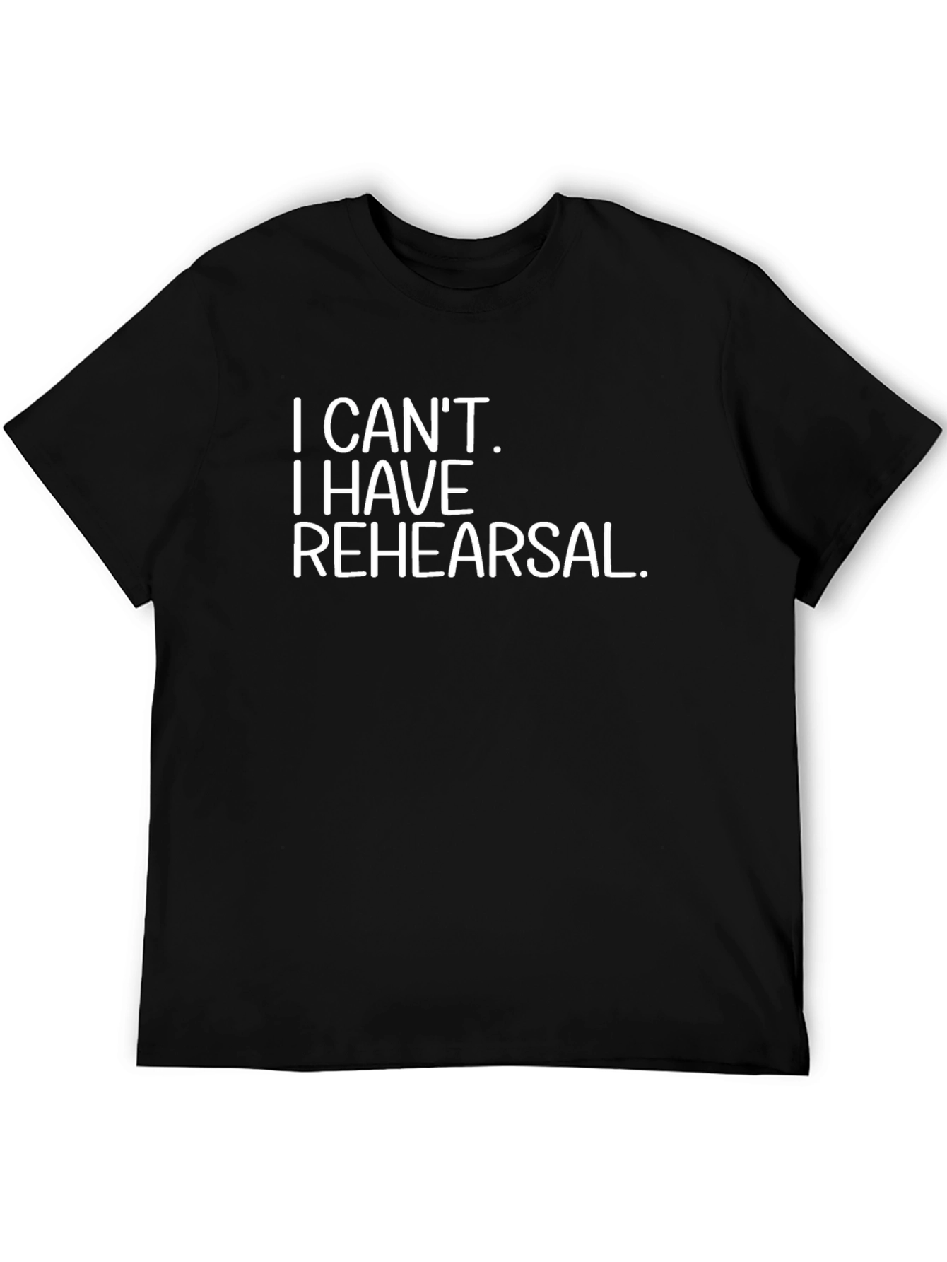 I Cant I Have Rehearsal Black T-Shirt