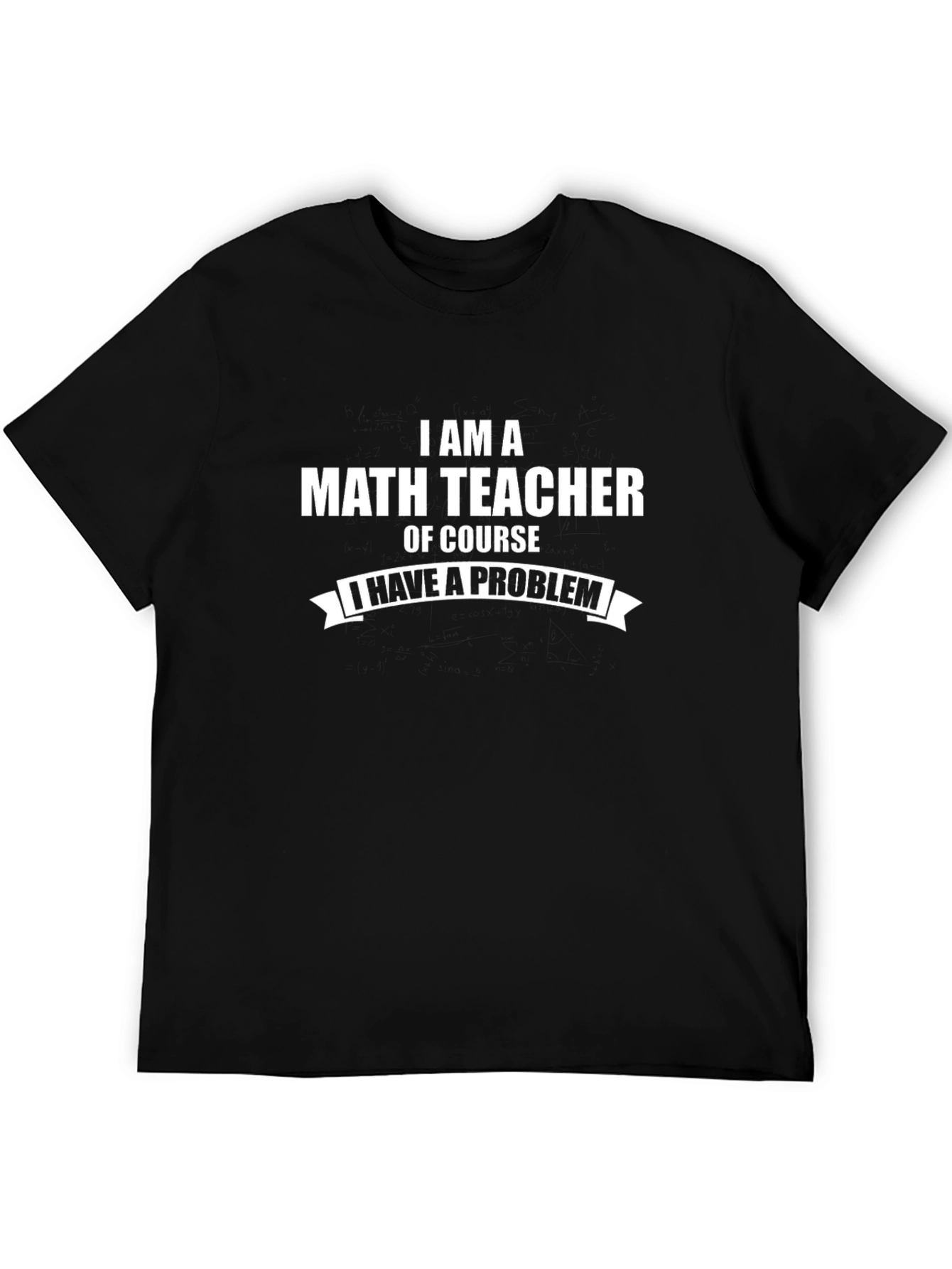 Math Teacher T-Shirt - I Have a Problem